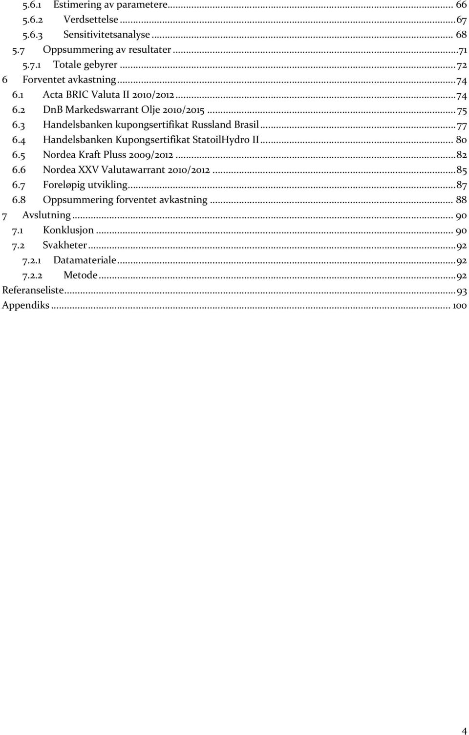 .. 77 6.4 Handelsbanken Kupongsertifikat StatoilHydro II... 80 6.5 Nordea Kraft Pluss 2009/2012... 82 6.6 Nordea XXV Valutawarrant 2010/2012... 85 6.7 Foreløpig utvikling.