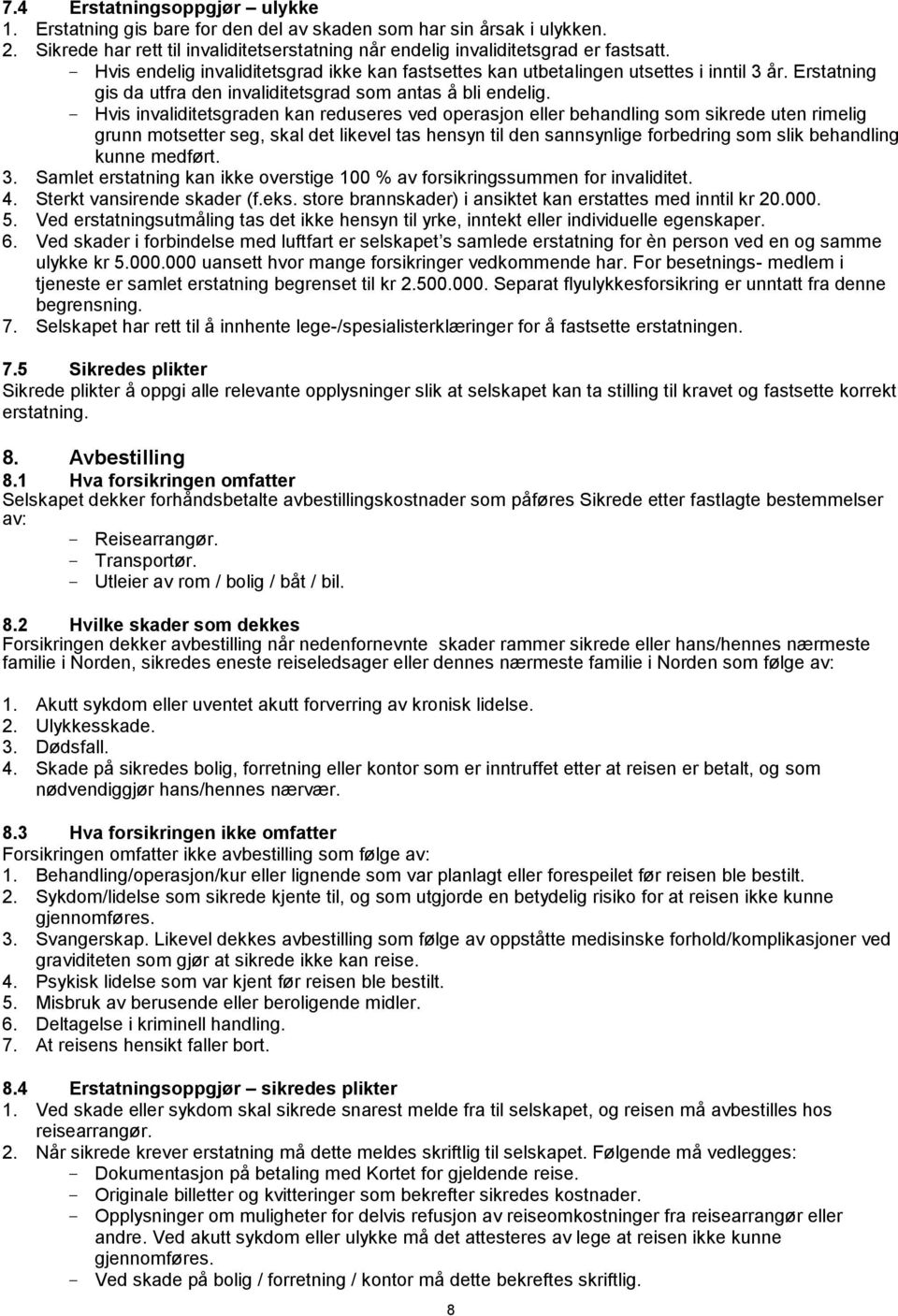 - Hvis invaliditetsgraden kan reduseres ved operasjon eller behandling som sikrede uten rimelig grunn motsetter seg, skal det likevel tas hensyn til den sannsynlige forbedring som slik behandling