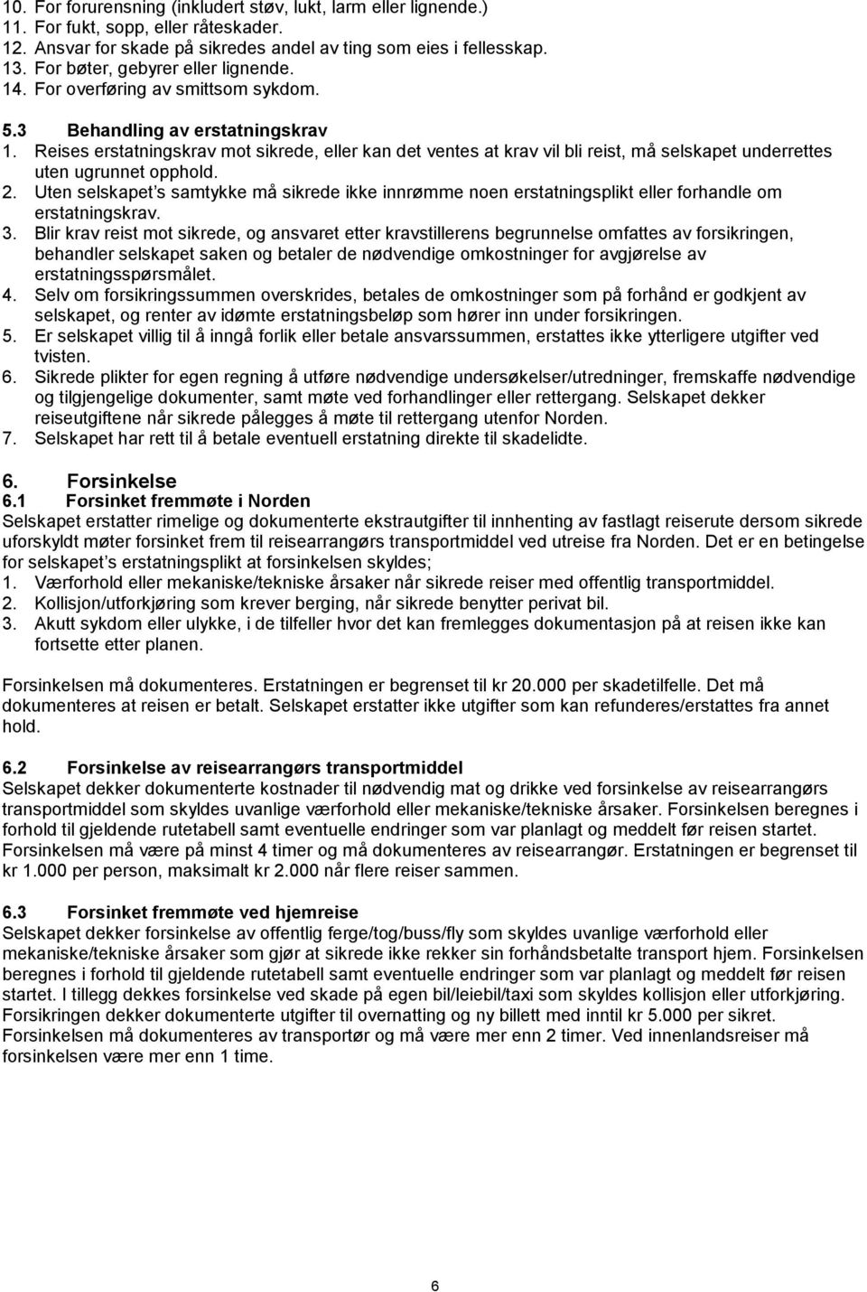 Reises erstatningskrav mot sikrede, eller kan det ventes at krav vil bli reist, må selskapet underrettes uten ugrunnet opphold. 2.