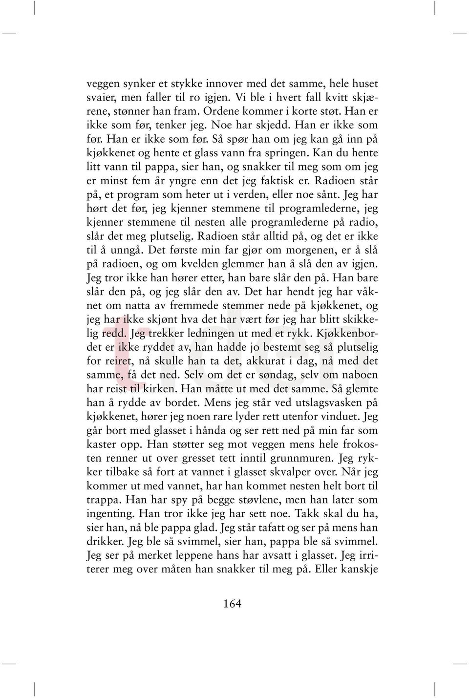 Kan du hente litt vann til pappa, sier han, og snakker til meg som om jeg er minst fem år yngre enn det jeg faktisk er. Radioen står på, et program som heter ut i verden, eller noe sånt.