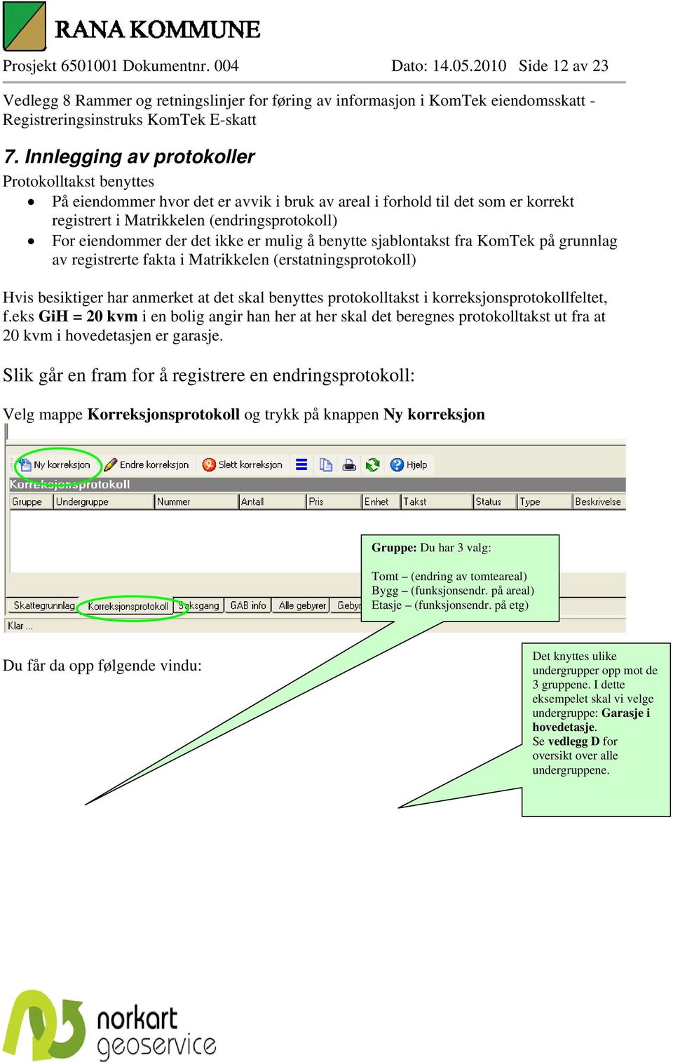 ikke er mulig å benytte sjablontakst fra KomTek på grunnlag av registrerte fakta i Matrikkelen (erstatningsprotokoll) Hvis besiktiger har anmerket at det skal benyttes protokolltakst i