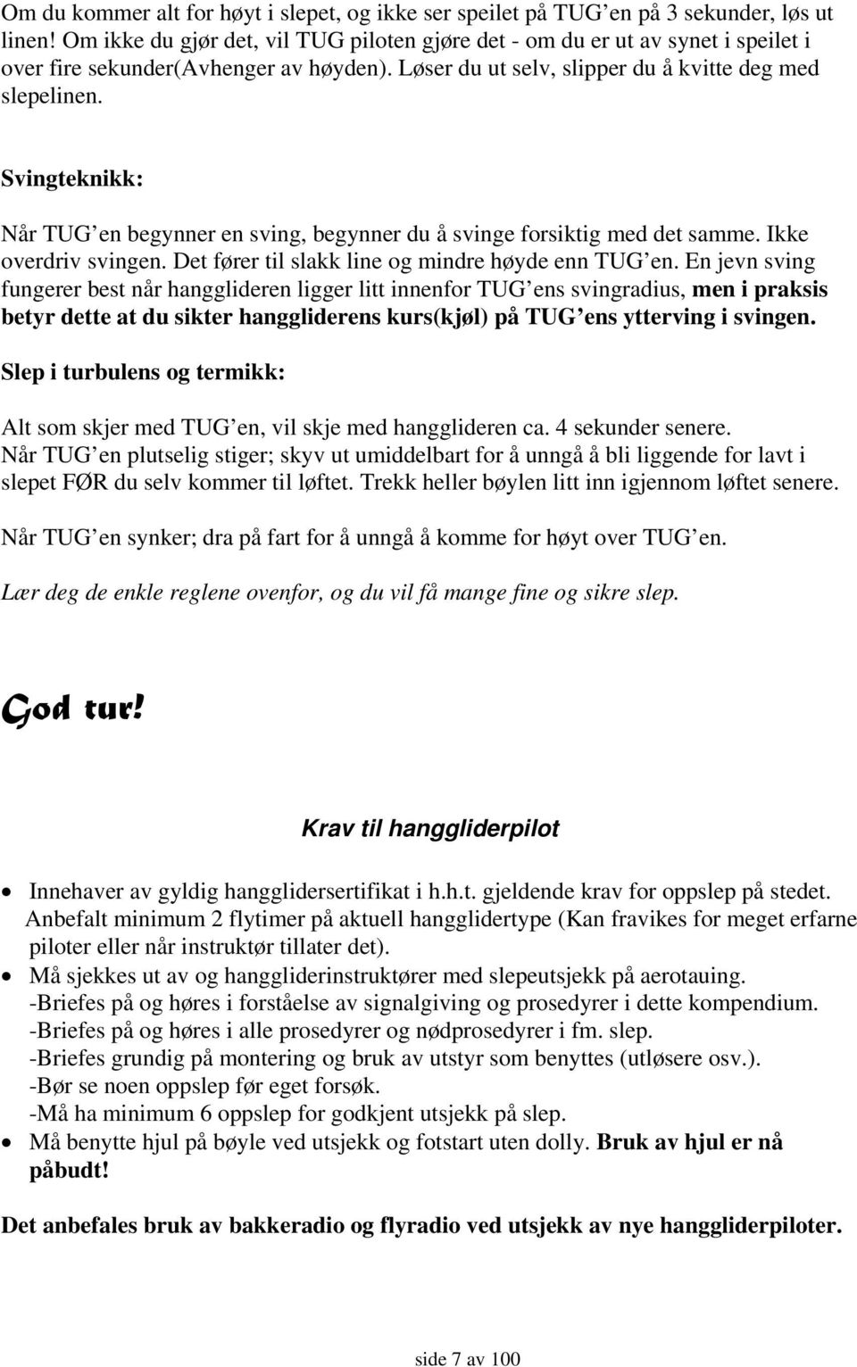 Svingteknikk: Når TUG en begynner en sving, begynner du å svinge forsiktig med det samme. Ikke overdriv svingen. Det fører til slakk line og mindre høyde enn TUG en.