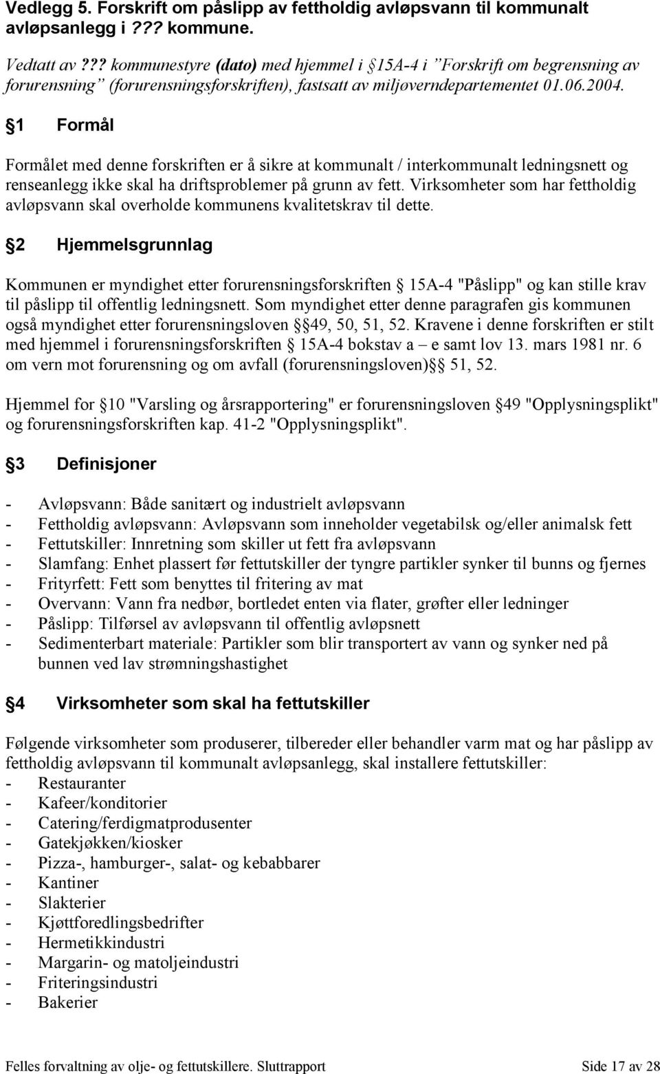 1 Formål Formålet med denne forskriften er å sikre at kommunalt / interkommunalt ledningsnett og renseanlegg ikke skal ha driftsproblemer på grunn av fett.