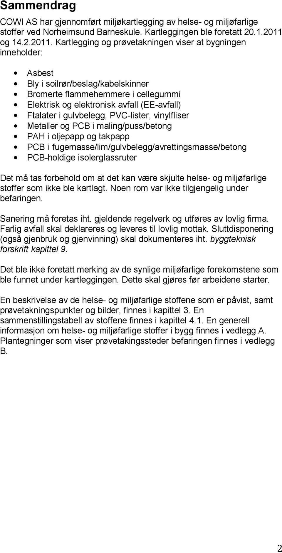 Kartlegging og prøvetakningen viser at bygningen inneholder: Asbest Bly i soilrør/beslag/kabelskinner Bromerte flammehemmere i cellegummi Elektrisk og elektronisk avfall (EE-avfall) Ftalater i