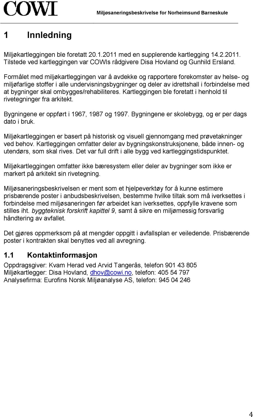 ombygges/rehabiliteres. Kartleggingen ble foretatt i henhold til rivetegninger fra arkitekt. Bygningene er oppført i 1967, 1987 og 1997. Bygningene er skolebygg, og er per dags dato i bruk.