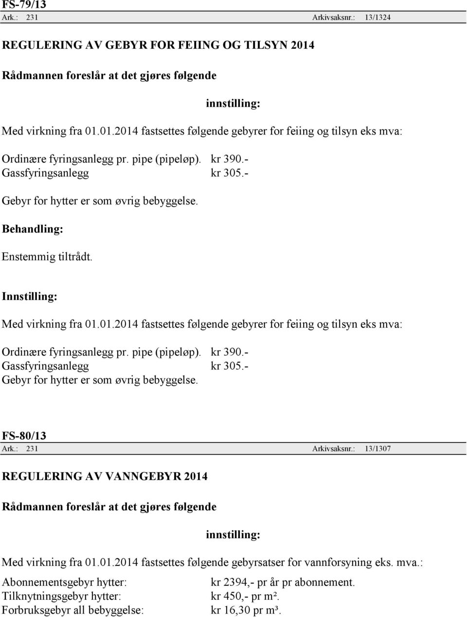 01.2014 fastsettes følgende gebyrer for feiing og tilsyn eks mva: Ordinære fyringsanlegg pr. pipe (pipeløp). kr 390.- Gassfyringsanlegg kr 305.- Gebyr for hytter er som øvrig bebyggelse. FS-80/13 Ark.