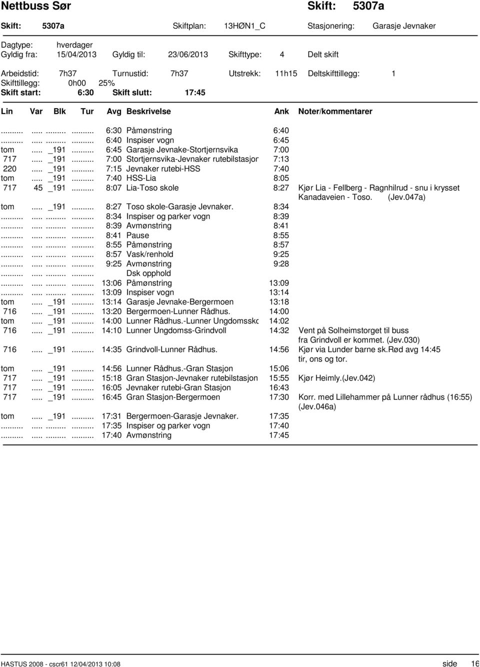 .. _191... 7:15 Jevnaker rutebi-hss 7:40 tom... _191... 7:40 HSS-Lia 8:05 717 45 _191... 8:07 Lia-Toso skole 8:27 Kjør Lia - Fellberg - Ragnhilrud - snu i krysset Kanadaveien - Toso. (Jev.047a) tom.