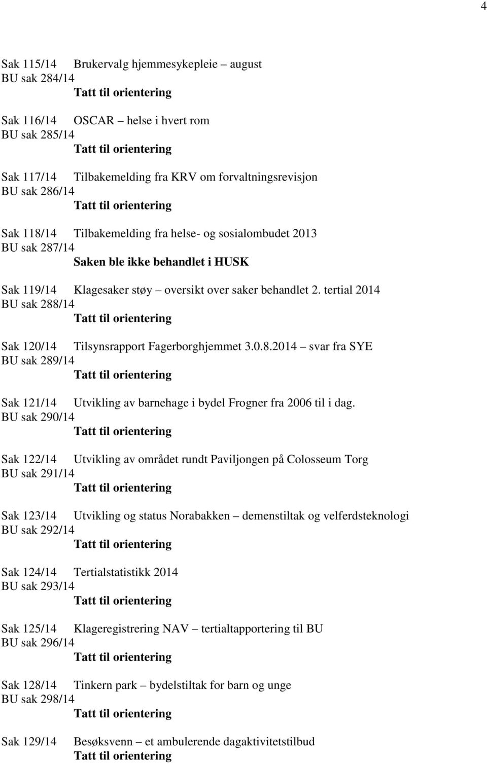tertial 2014 BU sak 288/14 Sak 120/14 Tilsynsrapport Fagerborghjemmet 3.0.8.2014 svar fra SYE BU sak 289/14 Sak 121/14 Utvikling av barnehage i bydel Frogner fra 2006 til i dag.