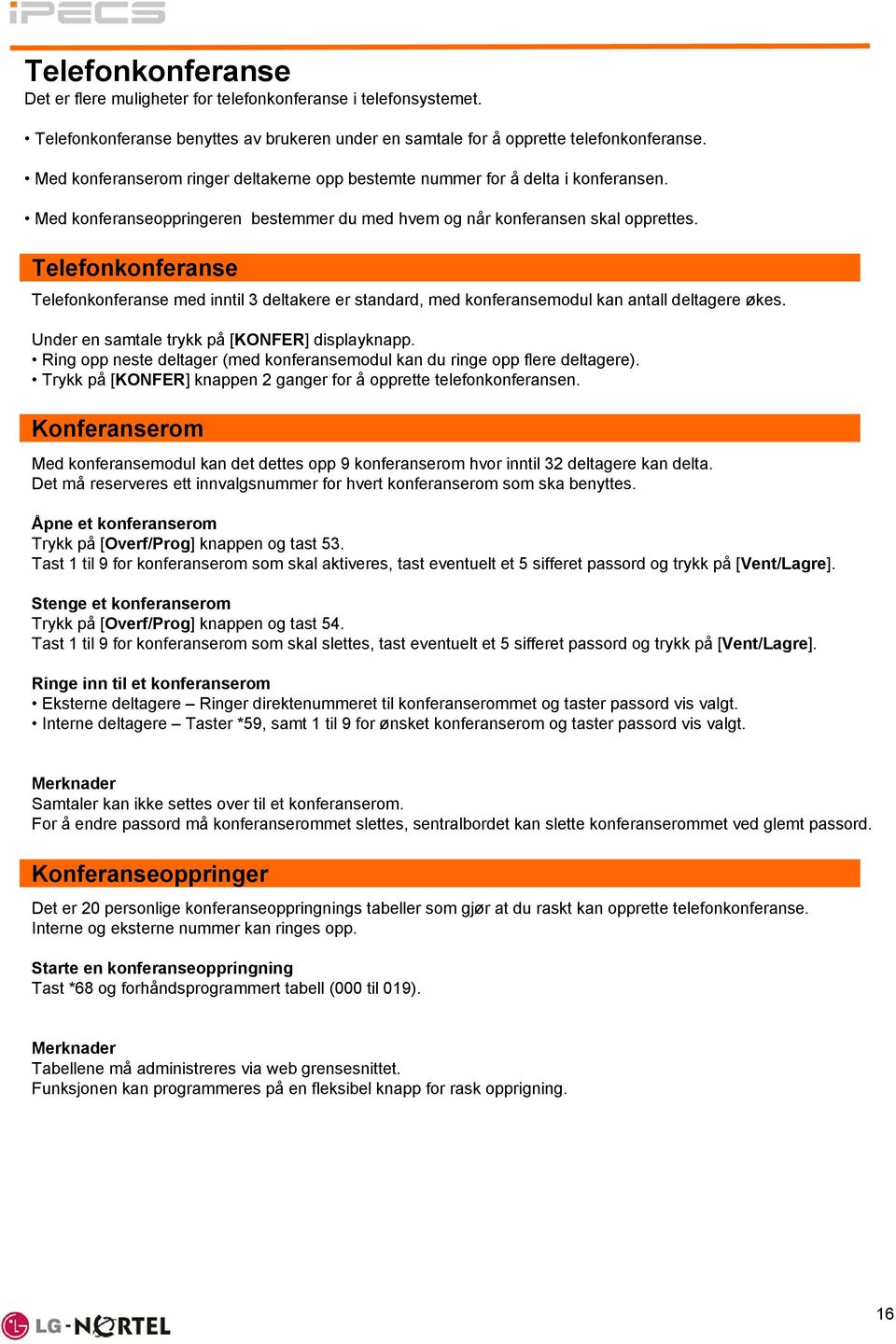 Telefonkonferanse Telefonkonferanse med inntil 3 deltakere er standard, med konferansemodul kan antall deltagere økes. Under en samtale trykk på [KONFER] displayknapp.