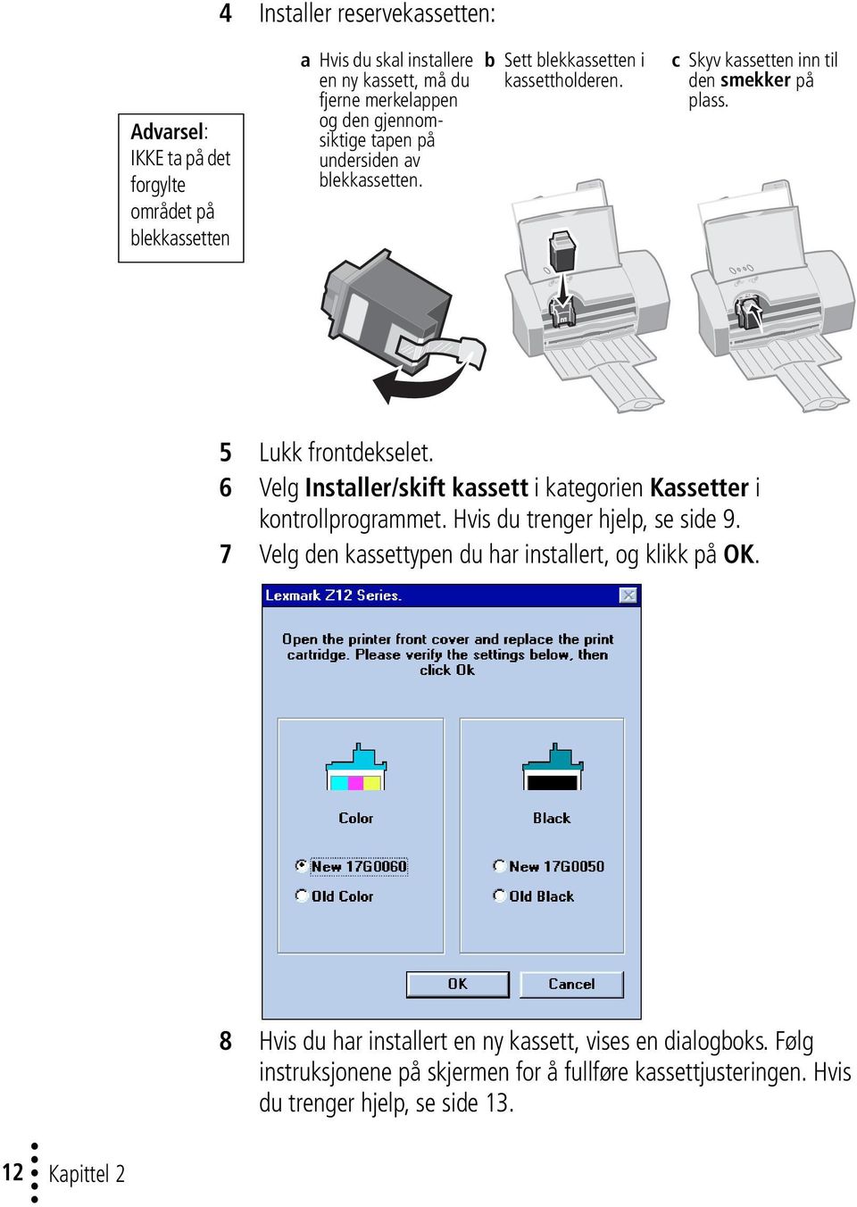 6 Velg Installer/skift kassett i kategorien Kassetter i kontrollprogrammet. Hvis du trenger hjelp, se side 9. 7 Velg den kassettypen du har installert, og klikk på OK.