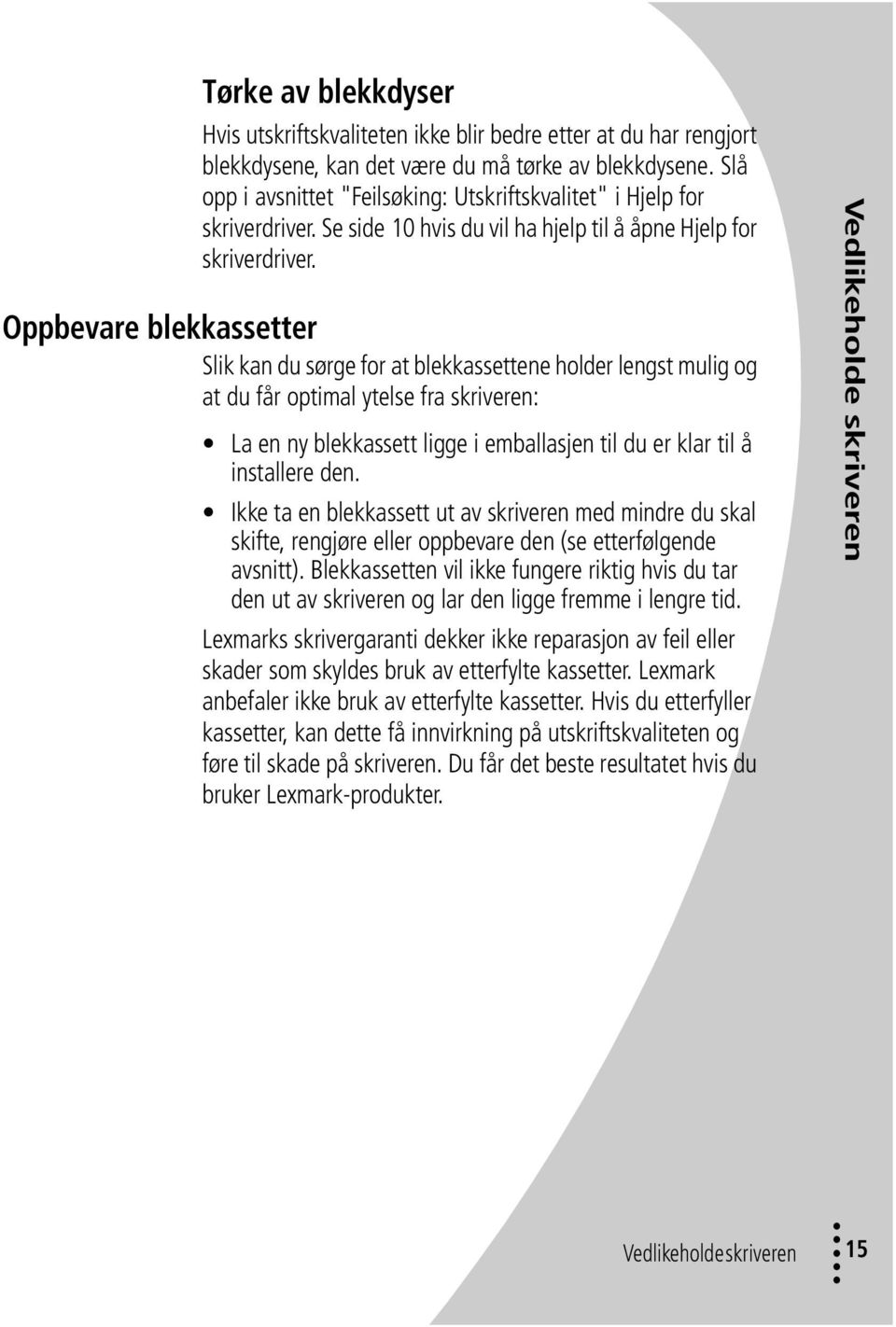 Oppbevare blekkassetter Slik kan du sørge for at blekkassettene holder lengst mulig og at du får optimal ytelse fra skriveren: La en ny blekkassett ligge i emballasjen til du er klar til å installere