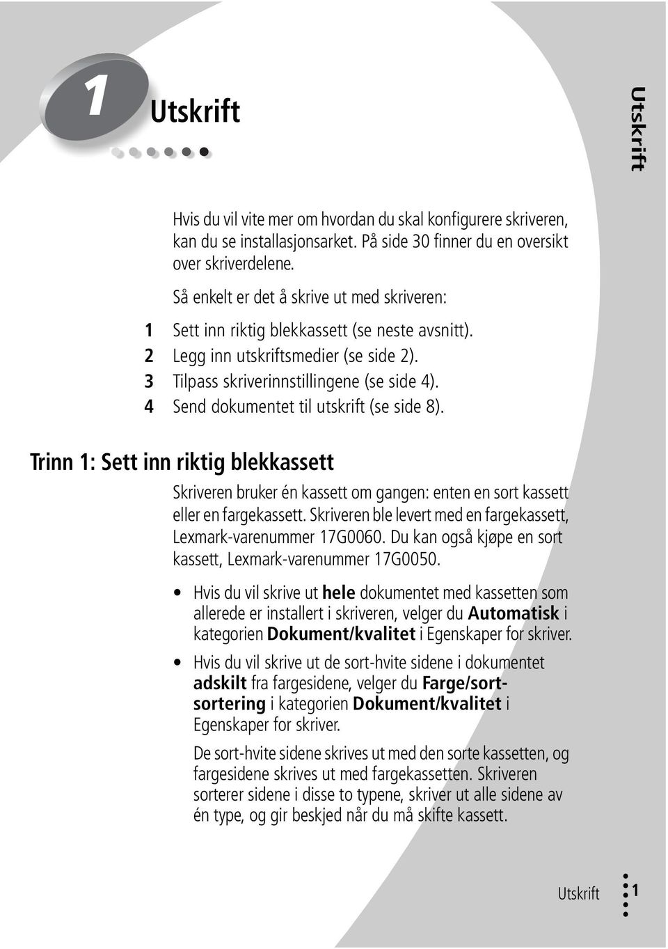 4 Send dokumentet til utskrift (se side 8). Trinn 1: Sett inn riktig blekkassett Skriveren bruker én kassett om gangen: enten en sort kassett eller en fargekassett.