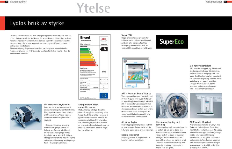 Høyt utviklet lyddempnings system kombinert med den nye og elektronisk styrte, børsteløse motoren, sørger for at våre toppmodeller vasker og sentrifugerer enda mer stille gående enn tidligere.