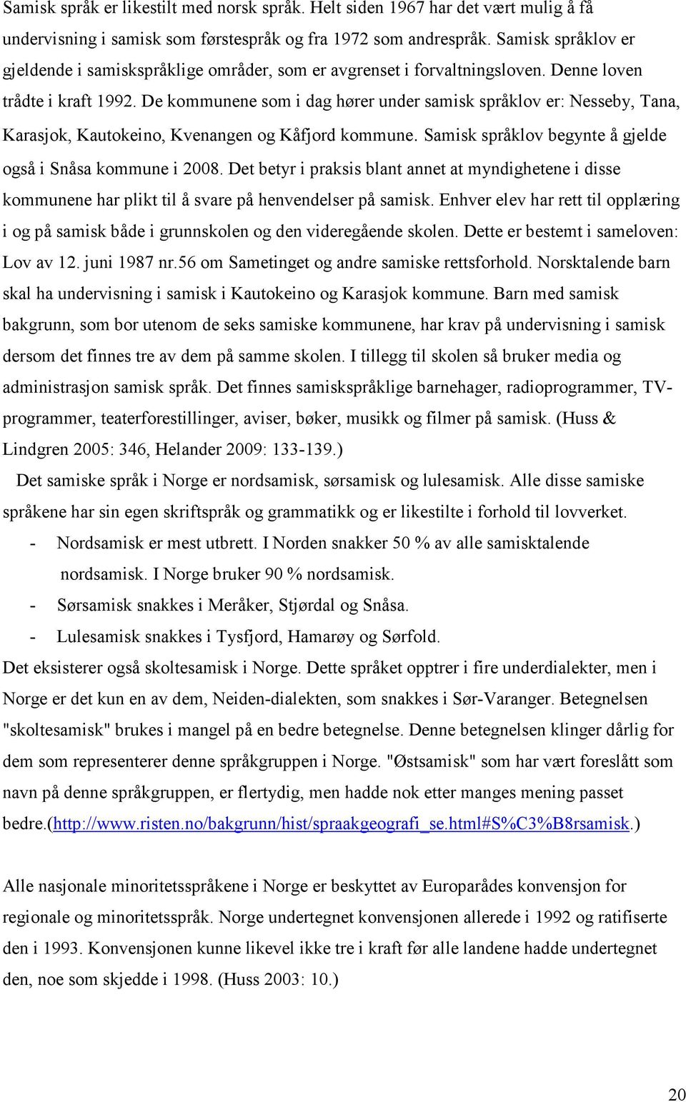 De kommunene som i dag hører under samisk språklov er: Nesseby, Tana, Karasjok, Kautokeino, Kvenangen og Kåfjord kommune. Samisk språklov begynte å gjelde også i Snåsa kommune i 2008.