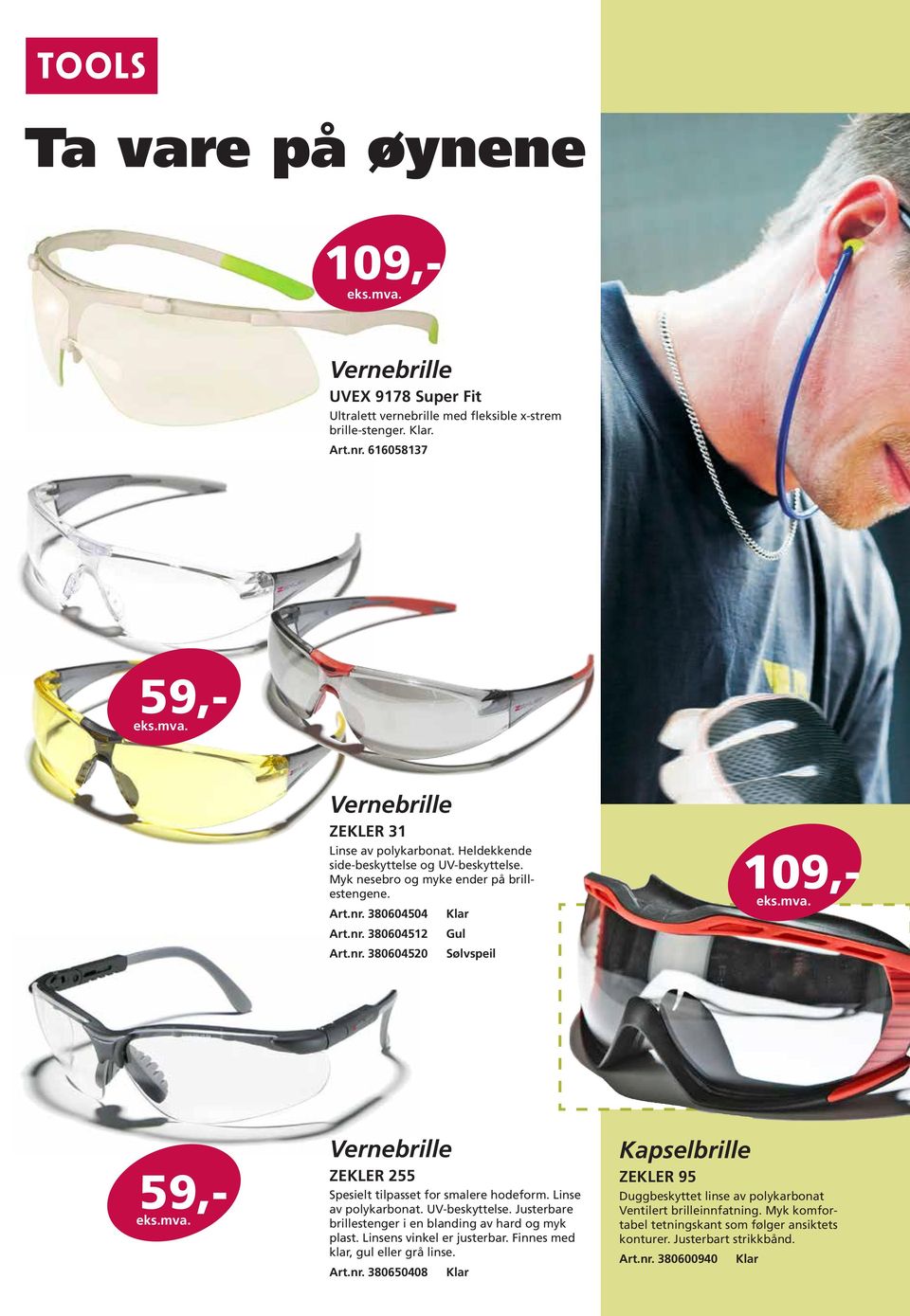 380604504 Art.nr. 380604512 Art.nr. 380604520 Klar Gul Sølvspeil 109,- 59,- Vernebrille ZEKLER 255 Spesielt tilpasset for smalere hodeform. Linse av polykarbonat. UV-beskyttelse.