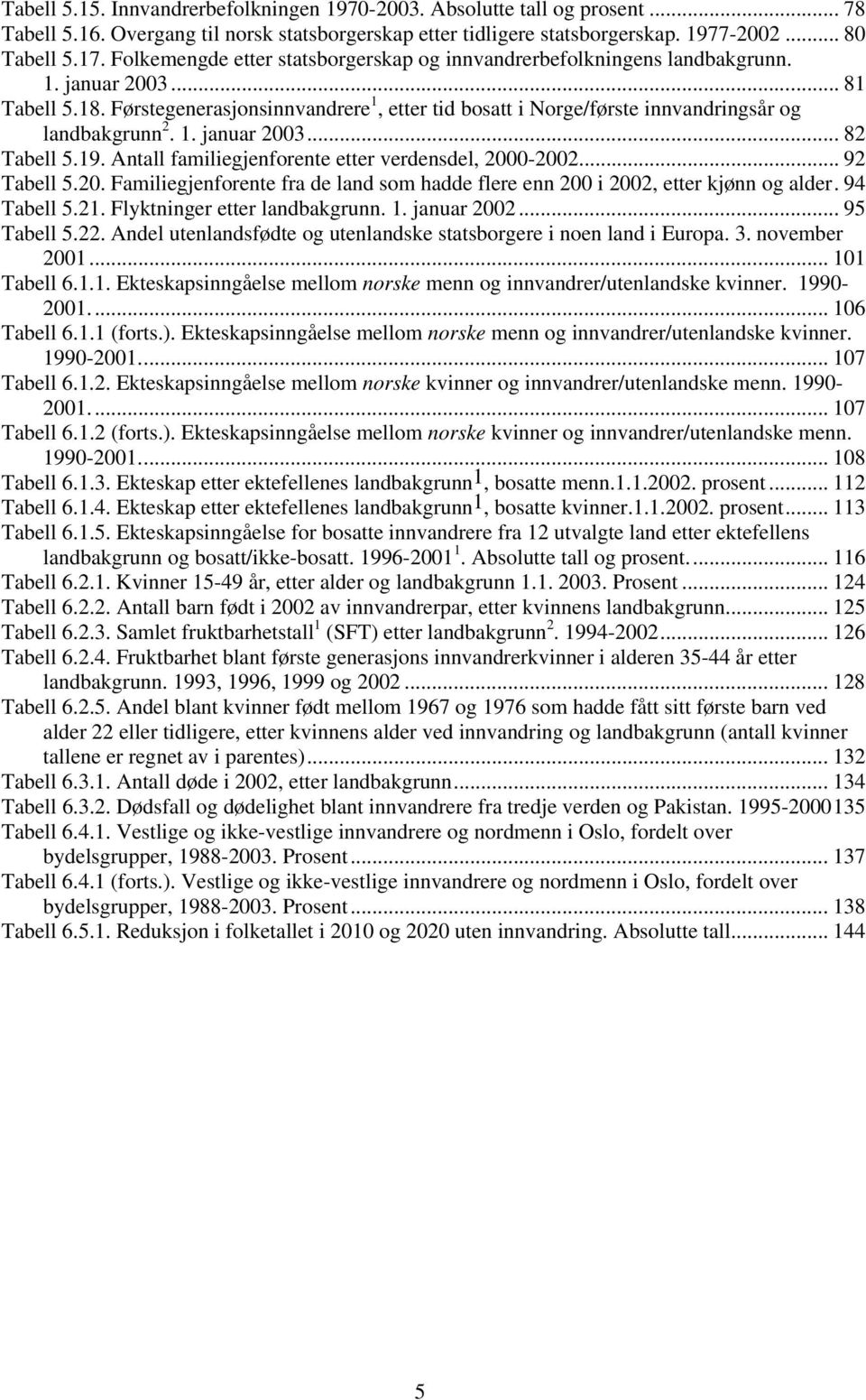 Førstegenerasjonsinnvandrere 1, etter tid bosatt i Norge/første innvandringsår og landbakgrunn 2. 1. januar 2003... 82 Tabell 5.19. Antall familiegjenforente etter verdensdel, 2000-2002... 92 Tabell 5.