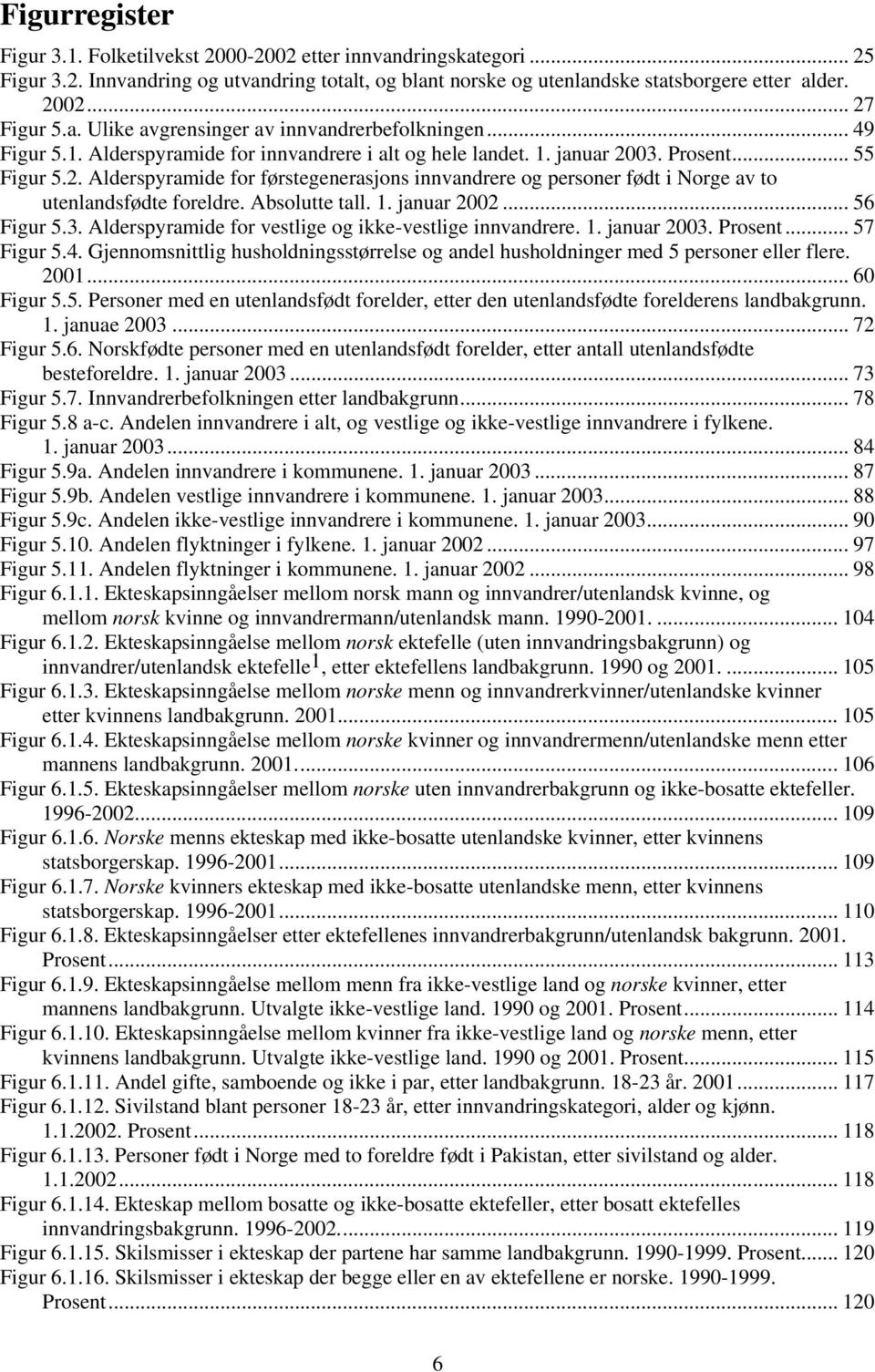 Absolutte tall. 1. januar 2002... 56 Figur 5.3. Alderspyramide for vestlige og ikke-vestlige innvandrere. 1. januar 2003. Prosent... 57 Figur 5.4.