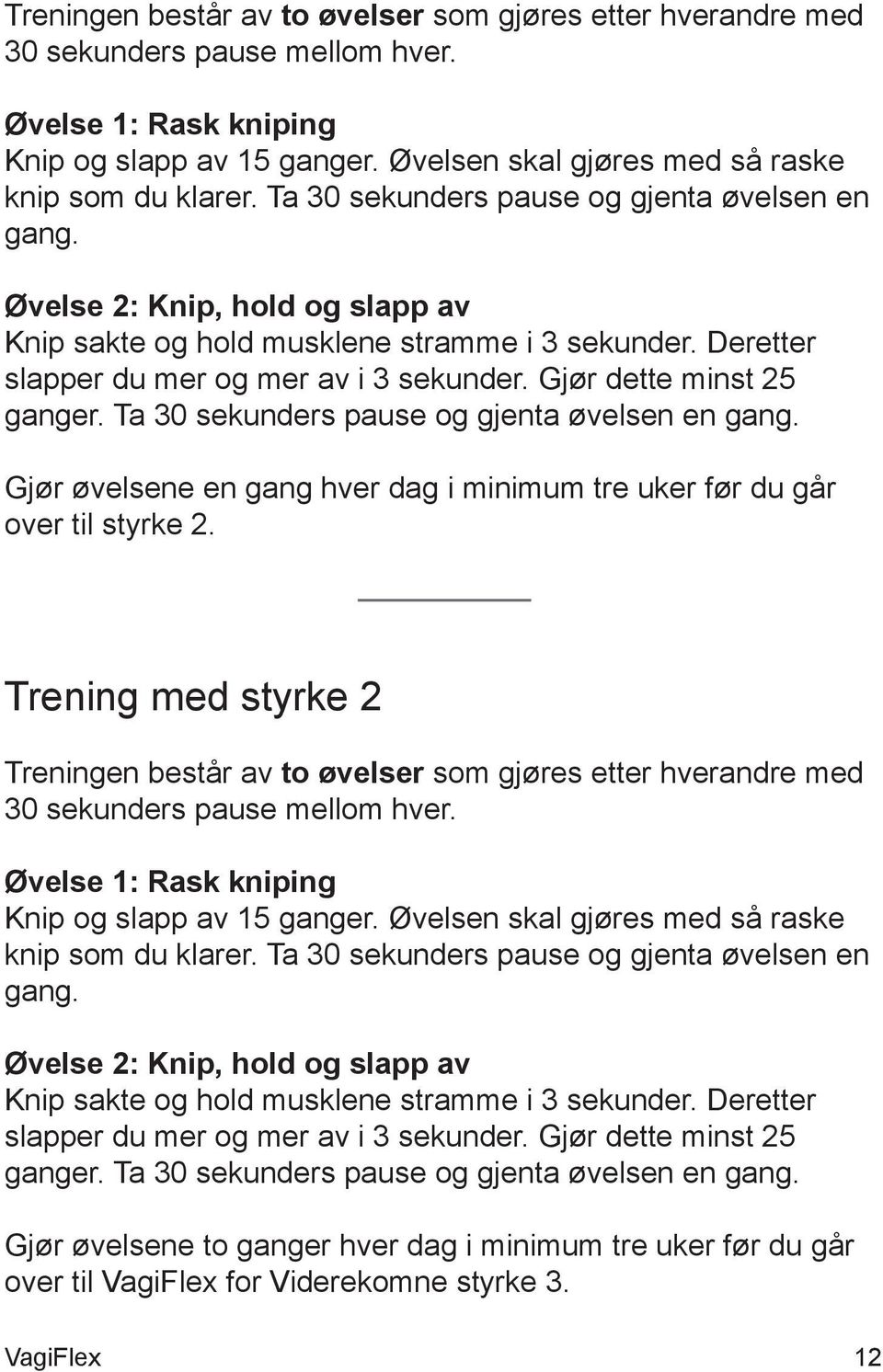 Gjør dette minst 25 ganger. Ta 30 sekunders pause og gjenta øvelsen en gang. Gjør øvelsene en gang hver dag i minimum tre uker før du går over til styrke 2.