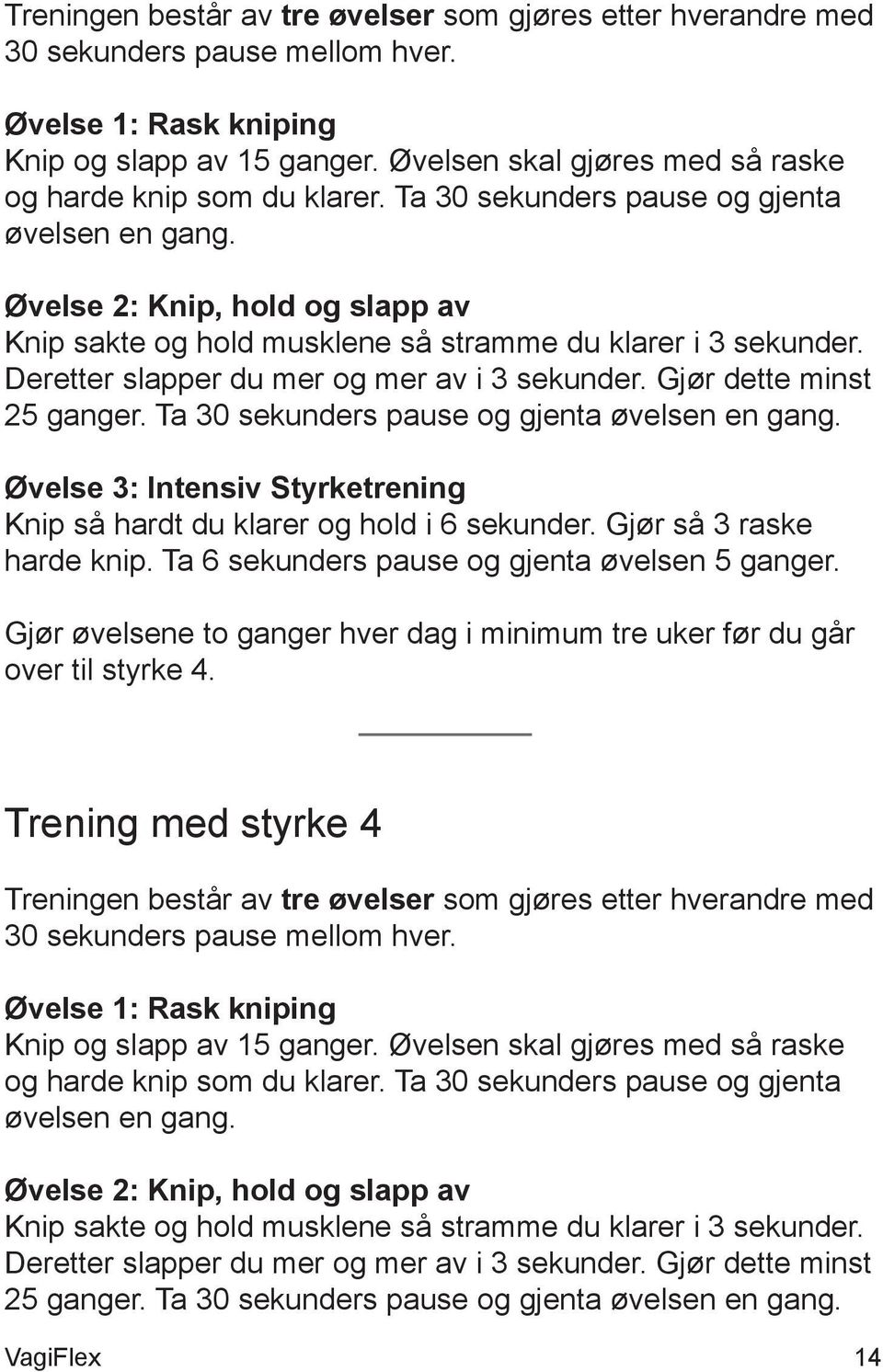 Øvelse 2: Knip, hold og slapp av Knip sakte og hold musklene så stramme du klarer i 3 sekunder. Deretter slapper du mer og mer av i 3 sekunder. Gjør dette minst 25 ganger.