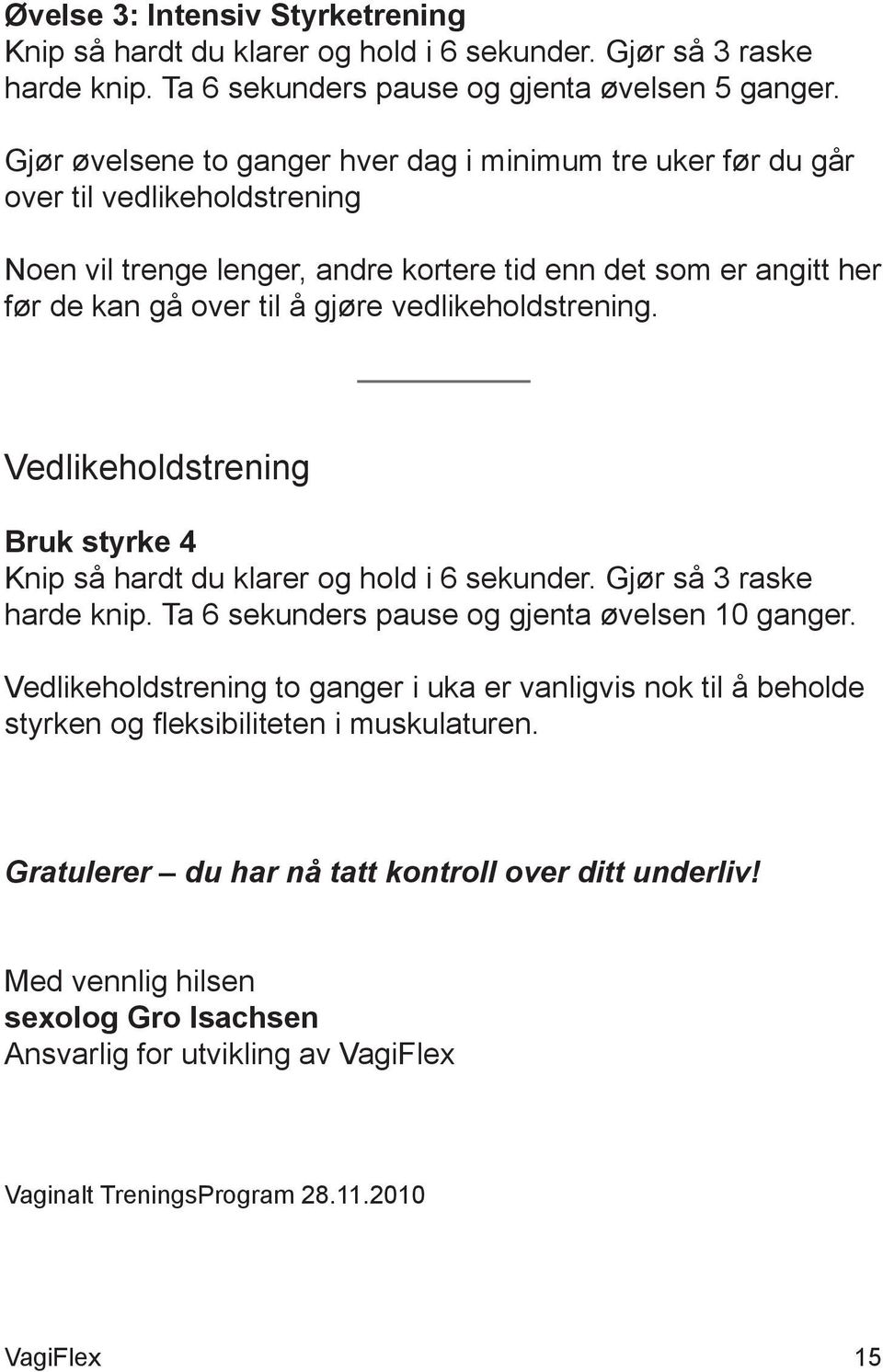 vedlikeholdstrening. Vedlikeholdstrening Bruk styrke 4 Knip så hardt du klarer og hold i 6 sekunder. Gjør så 3 raske harde knip. Ta 6 sekunders pause og gjenta øvelsen 10 ganger.