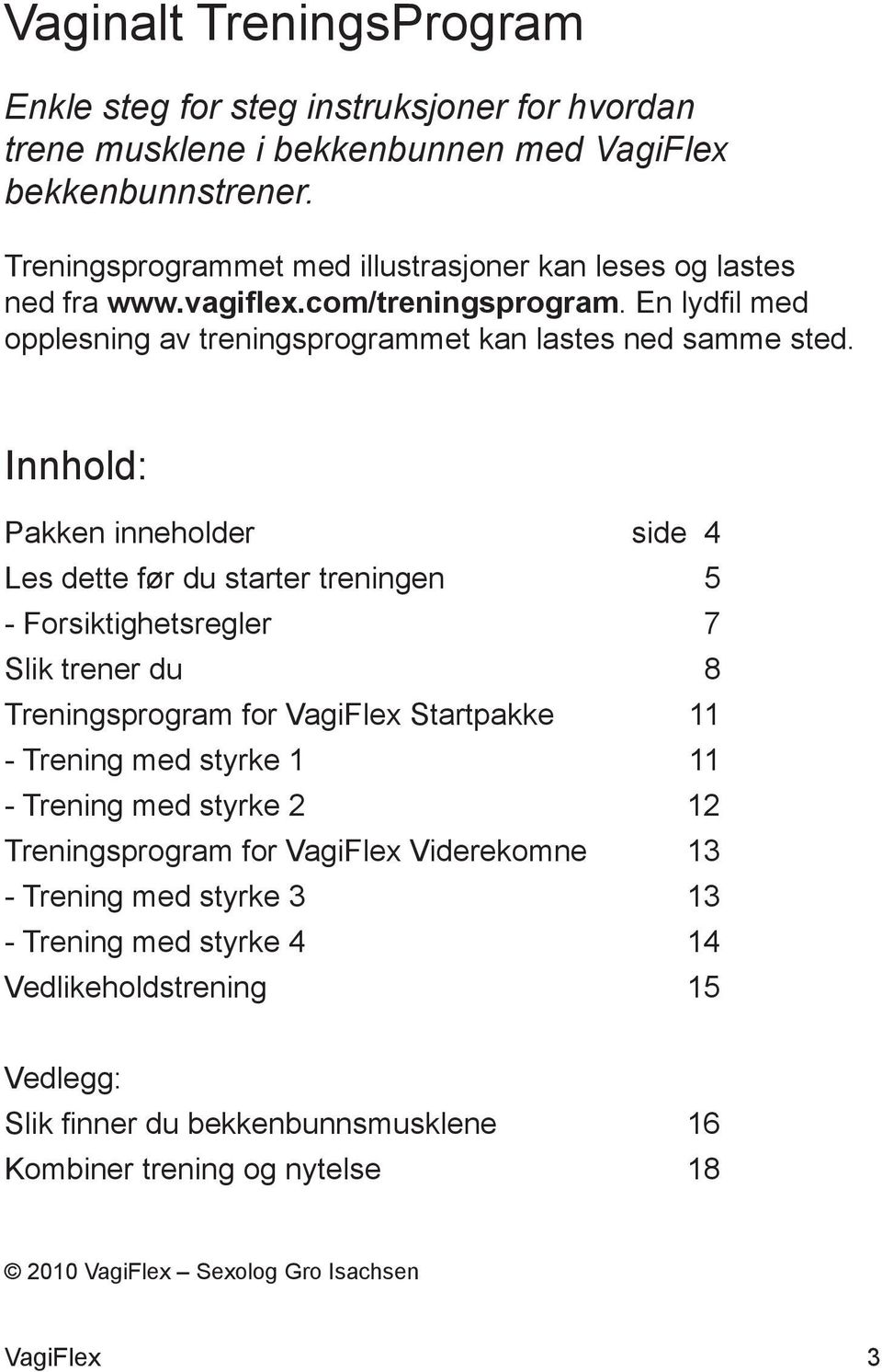 Innhold: Pakken inneholder side 4 Les dette før du starter treningen 5 - Forsiktighetsregler 7 Slik trener du 8 Treningsprogram for Startpakke 11 - Trening med styrke 1 11 -