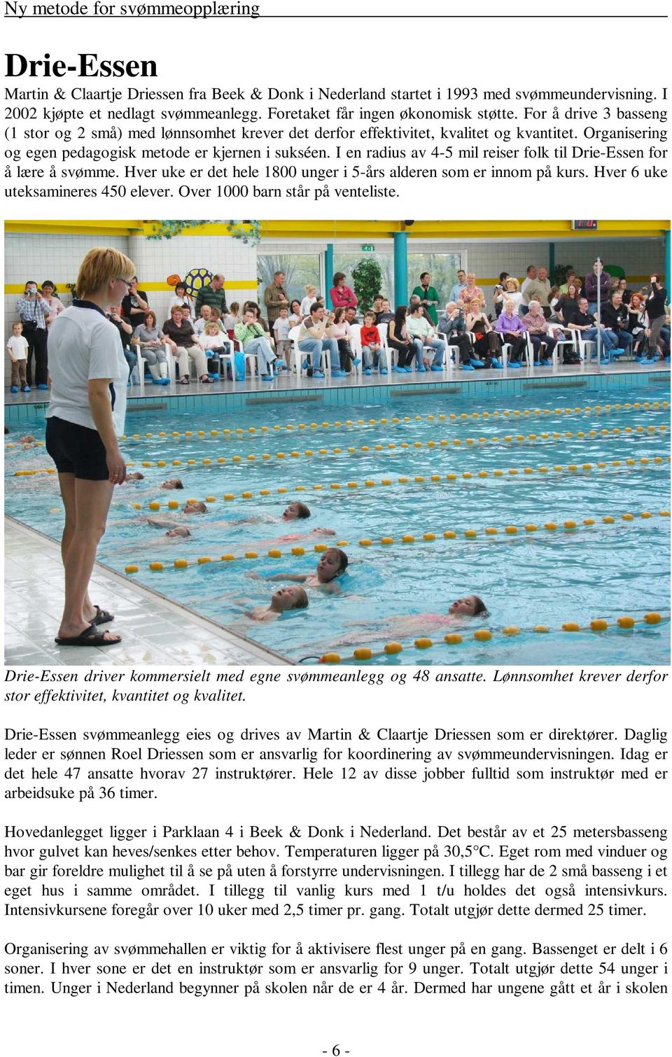 I en radius av 4-5 mil reiser folk til Drie-Essen for å lære å svømme. Hver uke er det hele 1800 unger i 5-års alderen som er innom på kurs. Hver 6 uke uteksamineres 450 elever.