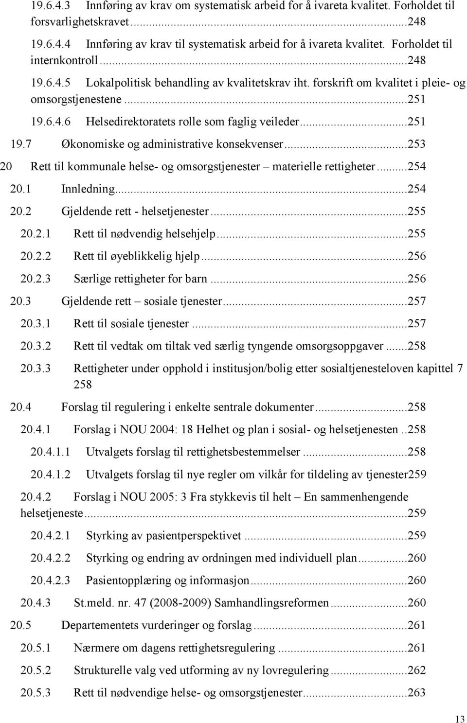 .. 251 19.7 Økonomiske og administrative konsekvenser... 253 20 Rett til kommunale helse- og omsorgstjenester materielle rettigheter... 254 20.1 Innledning... 254 20.2 Gjeldende rett - helsetjenester.