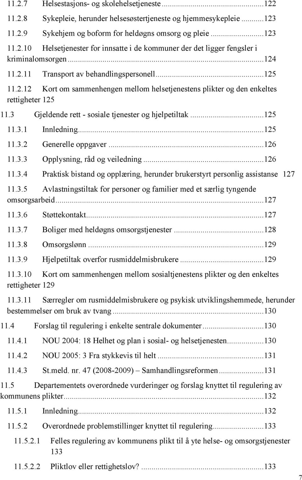 3 Gjeldende rett - sosiale tjenester og hjelpetiltak... 125 11.3.1 Innledning... 125 11.3.2 Generelle oppgaver... 126 11.3.3 Opplysning, råd og veiledning... 126 11.3.4 Praktisk bistand og opplæring, herunder brukerstyrt personlig assistanse 127 11.