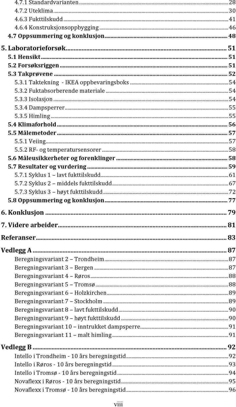 5%Målemetoder%...%57 5.5.1Veiing...57 5.5.2RFBogtemperatursensorer...58 5.6%Måleusikkerheter%og%forenklinger%...%58 5.7%Resultater%og%vurdering%...%59 5.7.1Syklus1 lavtfukttilskudd...61 5.7.2Syklus2 middelsfukttilskudd.