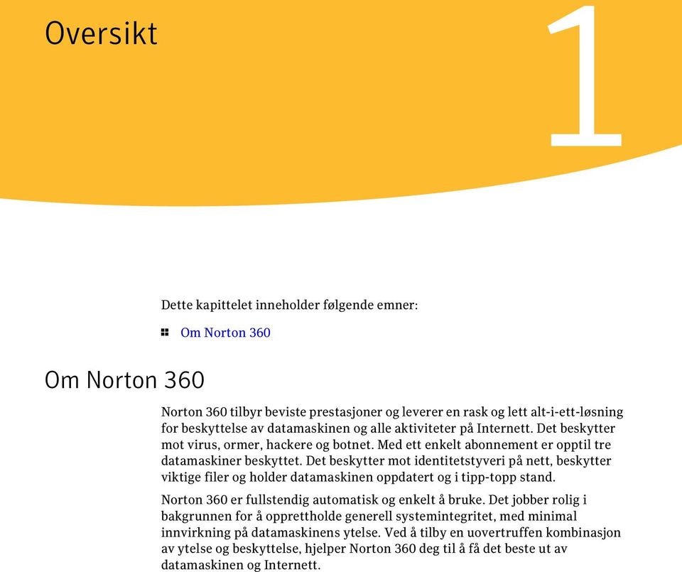 Det beskytter mot identitetstyveri på nett, beskytter viktige filer og holder datamaskinen oppdatert og i tipp-topp stand. Norton 360 er fullstendig automatisk og enkelt å bruke.