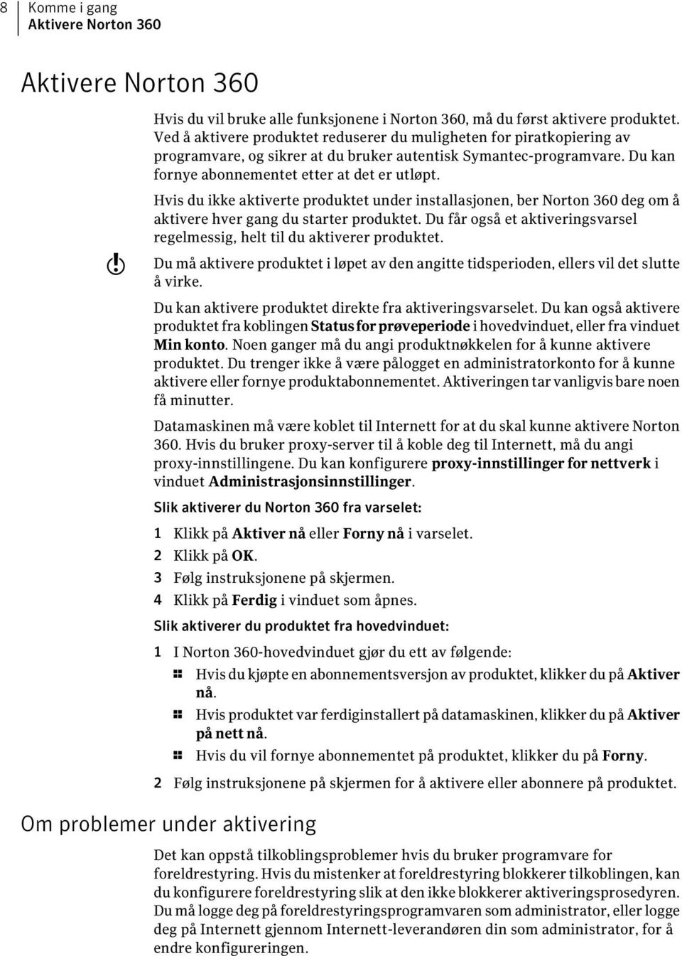 w Hvis du ikke aktiverte produktet under installasjonen, ber Norton 360 deg om å aktivere hver gang du starter produktet. Du får også et aktiveringsvarsel regelmessig, helt til du aktiverer produktet.