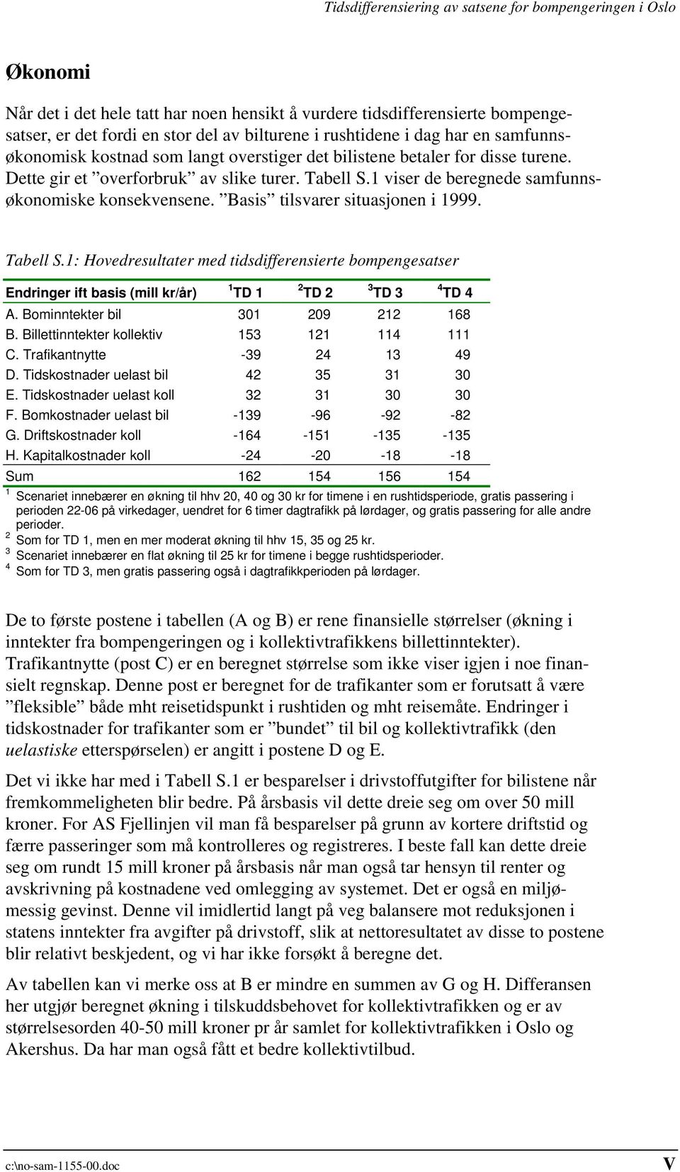 1 viser de beregnede samfunnsøkonomiske konsekvensene. Basis tilsvarer situasjonen i 1999. Tabell S.