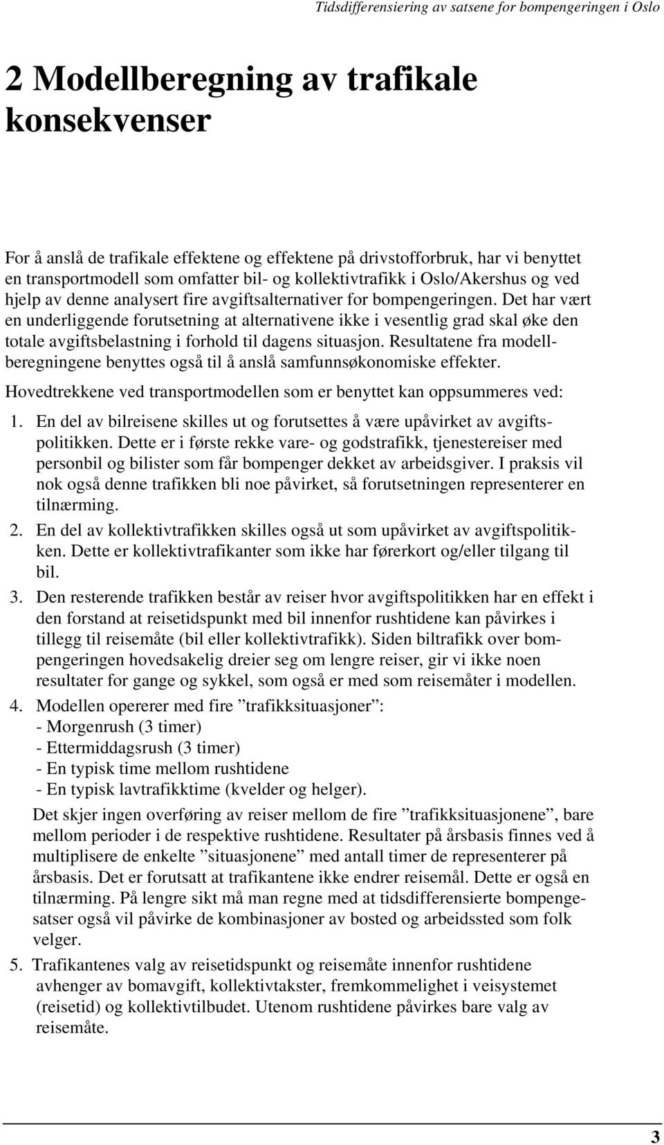 Det har vært en underliggende forutsetning at alternativene ikke i vesentlig grad skal øke den totale avgiftsbelastning i forhold til dagens situasjon.