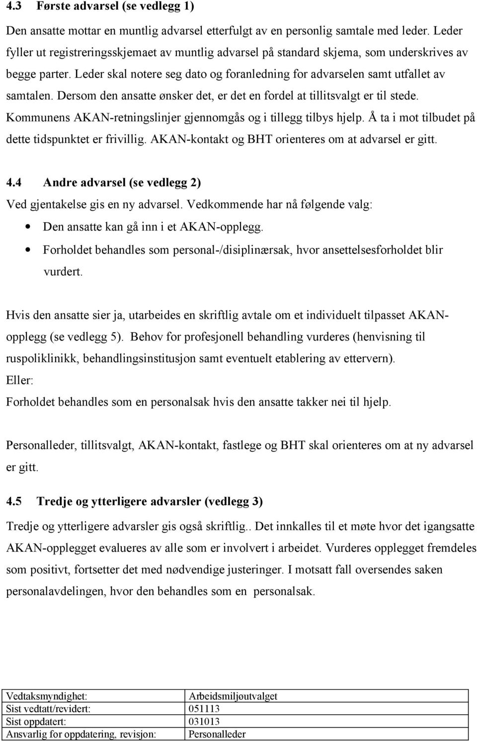 Dersom den ansatte ønsker det, er det en fordel at tillitsvalgt er til stede. Kommunens AKAN-retningslinjer gjennomgås og i tillegg tilbys hjelp. Å ta i mot tilbudet på dette tidspunktet er frivillig.