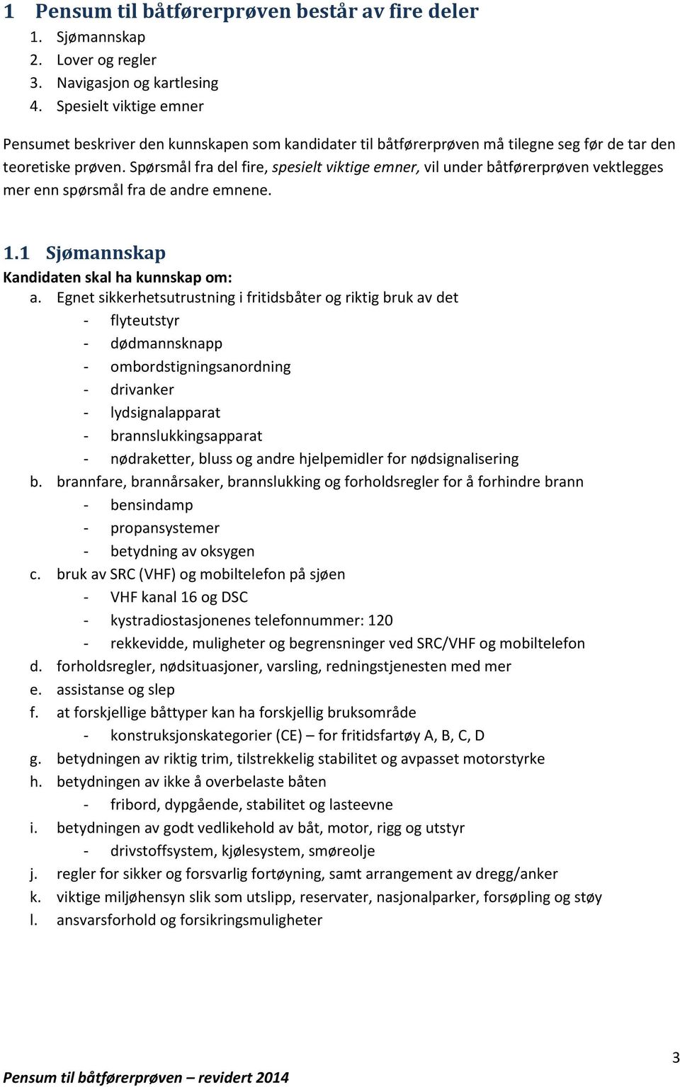 Spørsmål fra del fire, spesielt viktige emner, vil under båtførerprøven vektlegges mer enn spørsmål fra de andre emnene. 1.1 Sjømannskap Kandidaten skal ha kunnskap om: a.