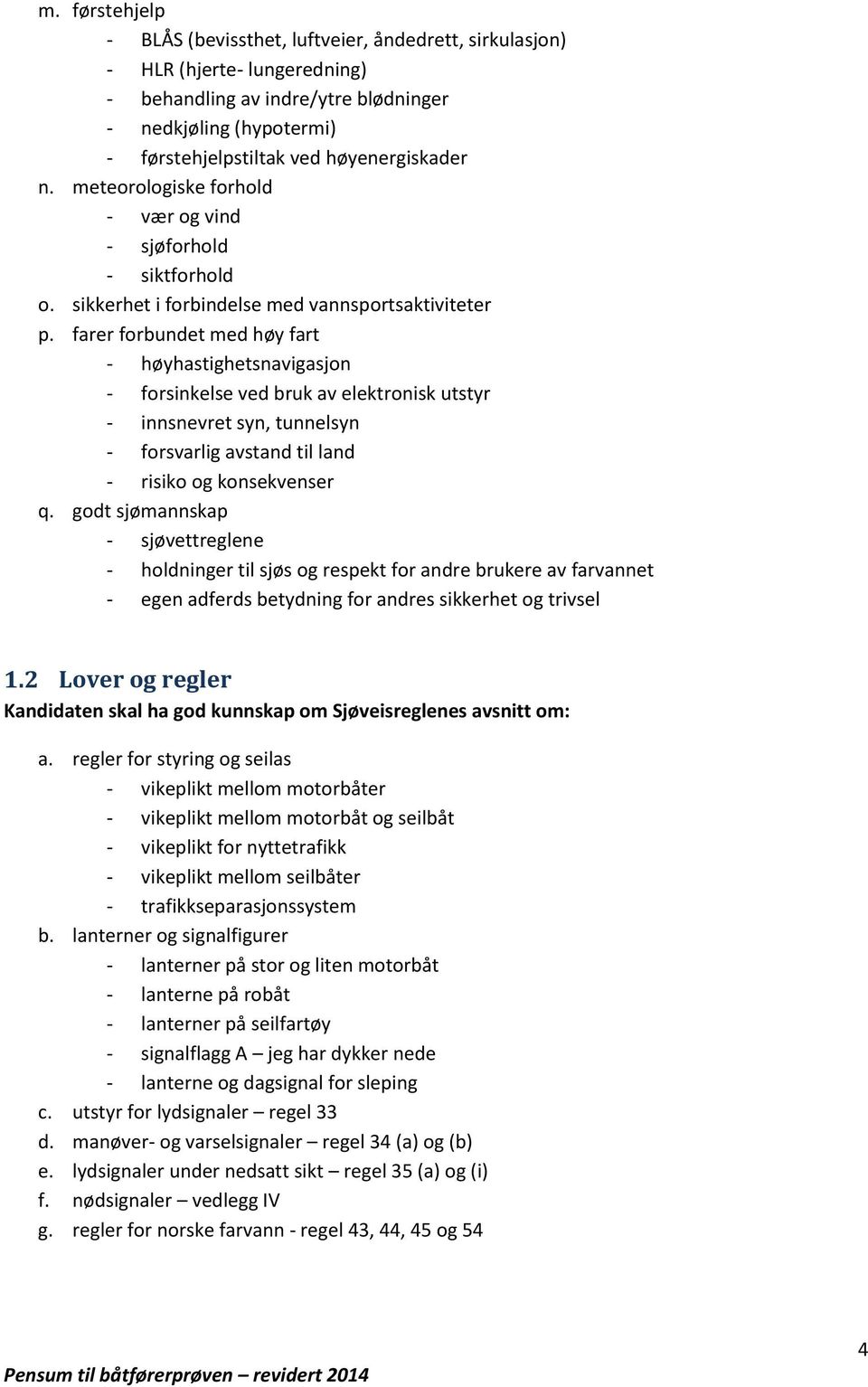 farer forbundet med høy fart - høyhastighetsnavigasjon - forsinkelse ved bruk av elektronisk utstyr - innsnevret syn, tunnelsyn - forsvarlig avstand til land - risiko og konsekvenser q.