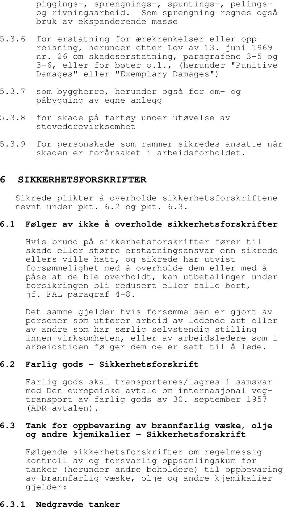 3.7 som byggherre, herunder også for om- og påbygging av egne anlegg 5.3.8 for skade på fartøy under utøvelse av stevedorevirksomhet 5.3.9 for personskade som rammer sikredes ansatte når skaden er forårsaket i arbeidsforholdet.