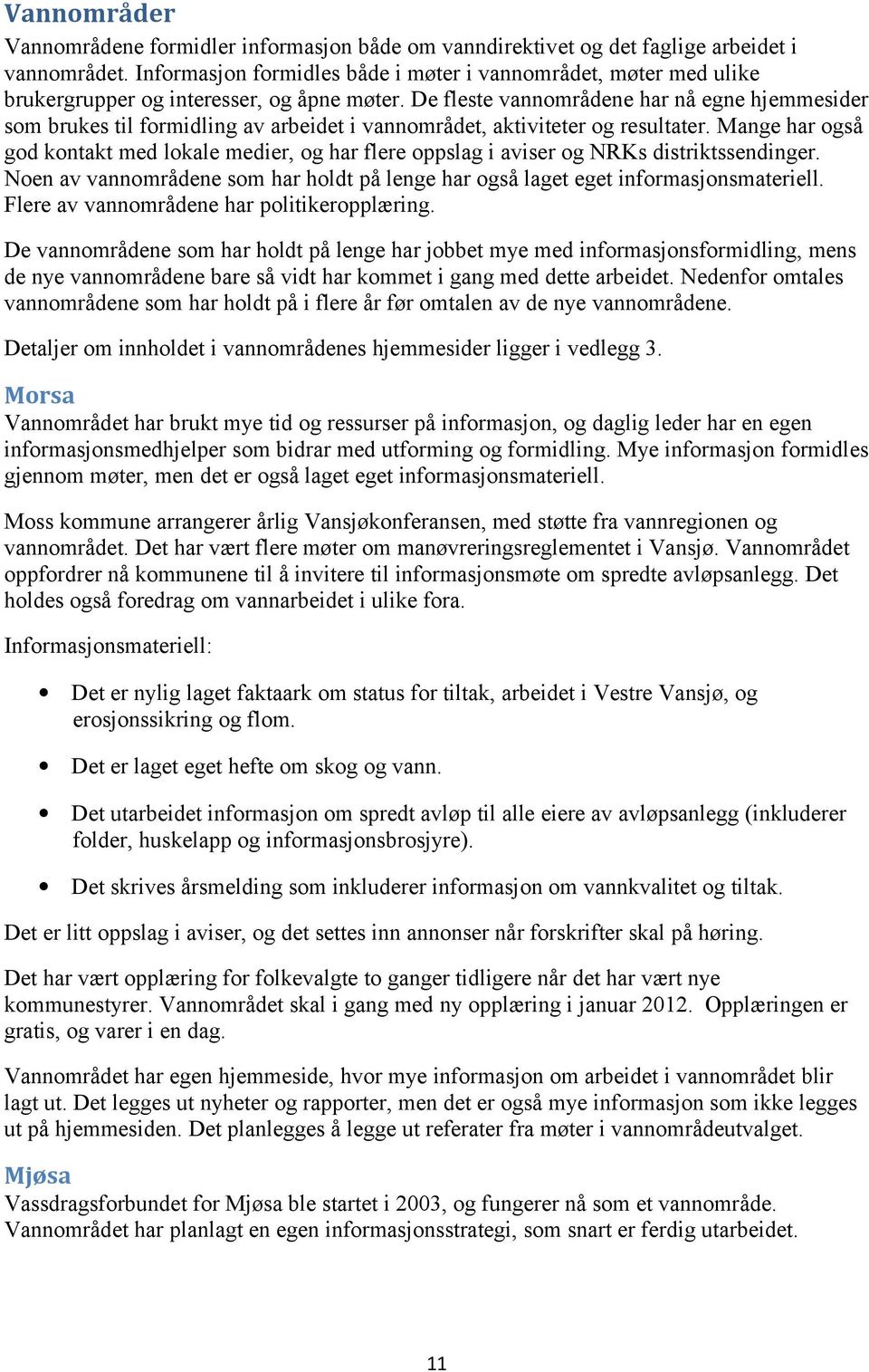 De fleste vannområdene har nå egne hjemmesider som brukes til formidling av arbeidet i vannområdet, aktiviteter og resultater.