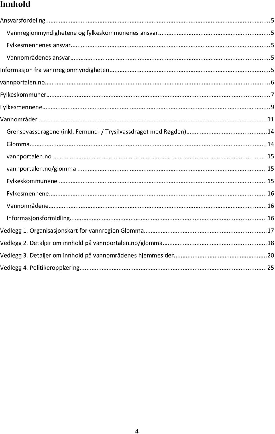 no...15 vannportalen.no/glomma...15 Fylkeskommunene...15 Fylkesmennene...16 Vannområdene...16 Informasjonsformidling...16 Vedlegg 1.