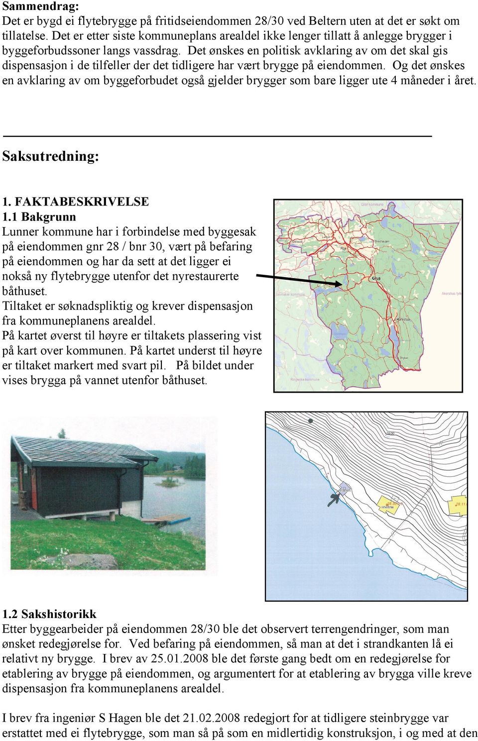 Det ønskes en politisk avklaring av om det skal gis dispensasjon i de tilfeller der det tidligere har vært brygge på eiendommen.