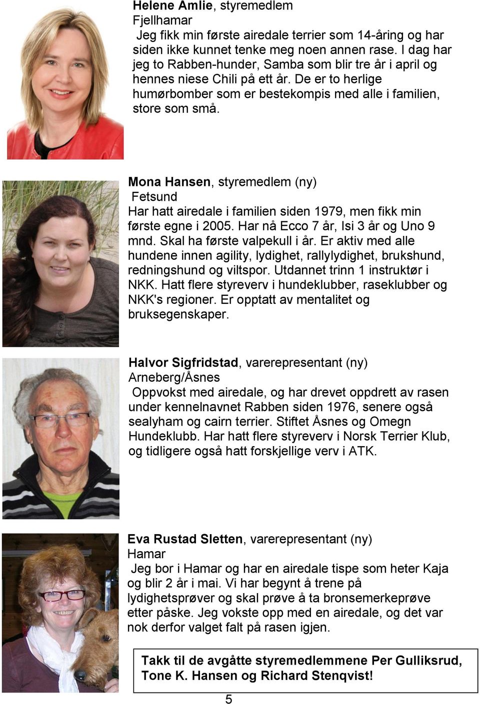 Mona Hansen, styremedlem (ny) Fetsund Har hatt airedale i familien siden 1979, men fikk min første egne i 2005. Har nå Ecco 7 år, Isi 3 år og Uno 9 mnd. Skal ha første valpekull i år.