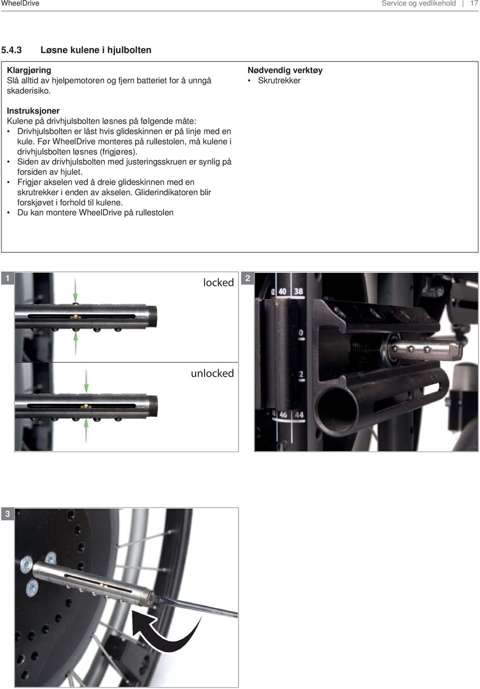 Før WheelDrive monteres på rullestolen, må kulene i drivhjulsbolten løsnes (frigjøres). Siden av drivhjulsbolten med justeringsskruen er synlig på forsiden av hjulet.