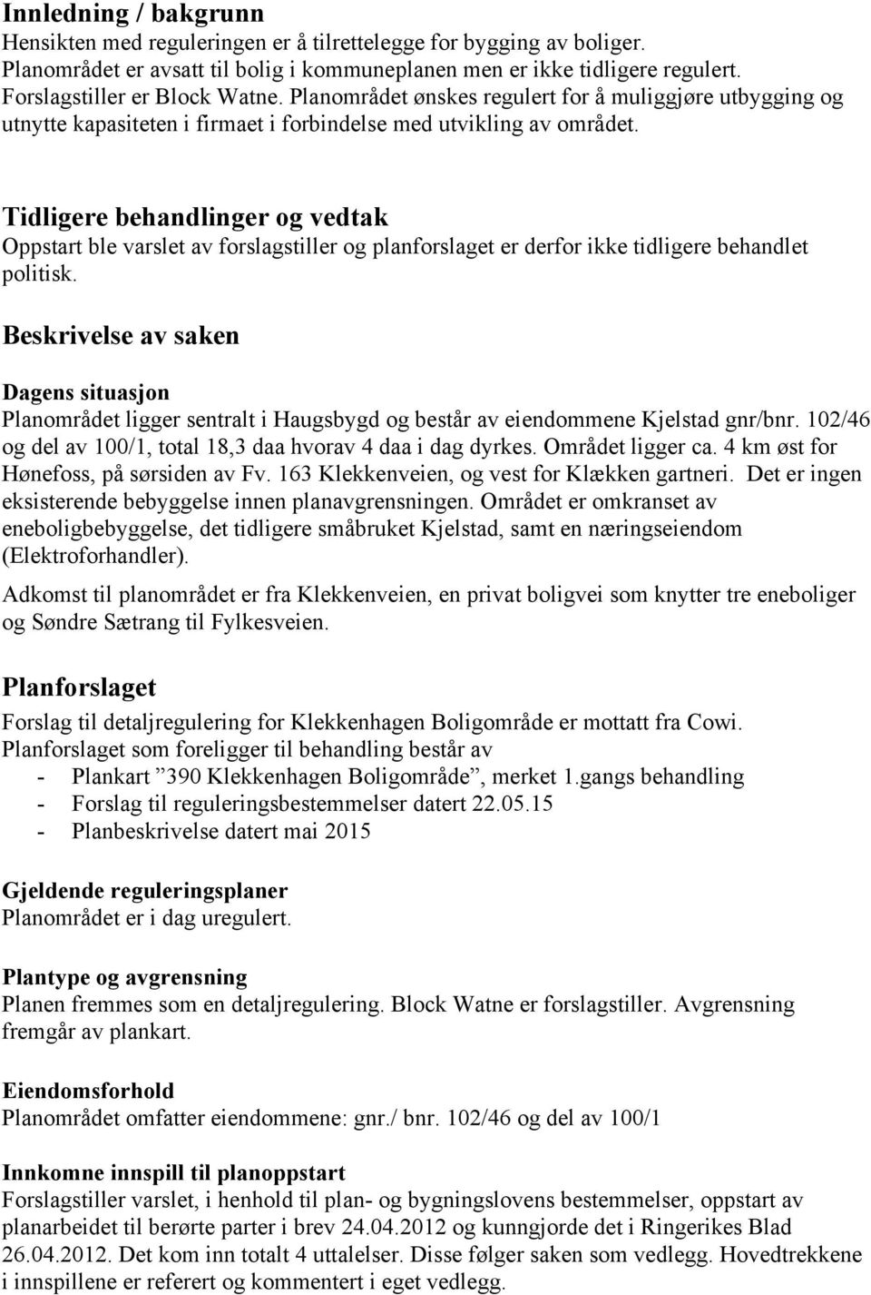 Tidligere behandlinger og vedtak Oppstart ble varslet av forslagstiller og planforslaget er derfor ikke tidligere behandlet politisk.