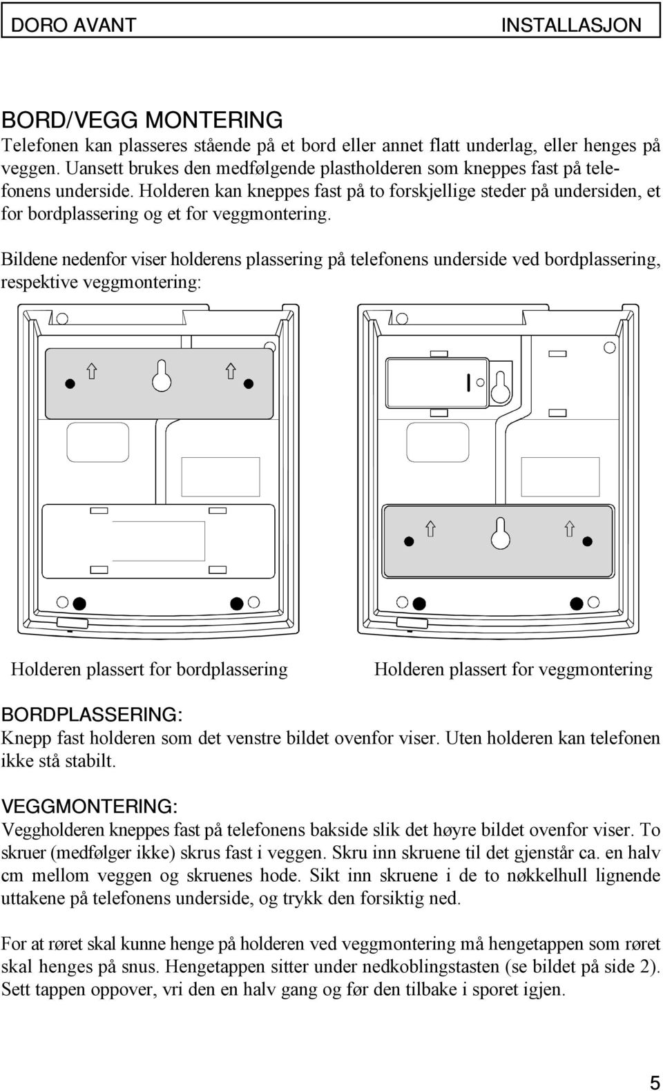 Bildene nedenfor viser holderens plassering på telefonens underside ved bordplassering, respektive veggmontering: Holderen plassert for bordplassering Holderen plassert for veggmontering