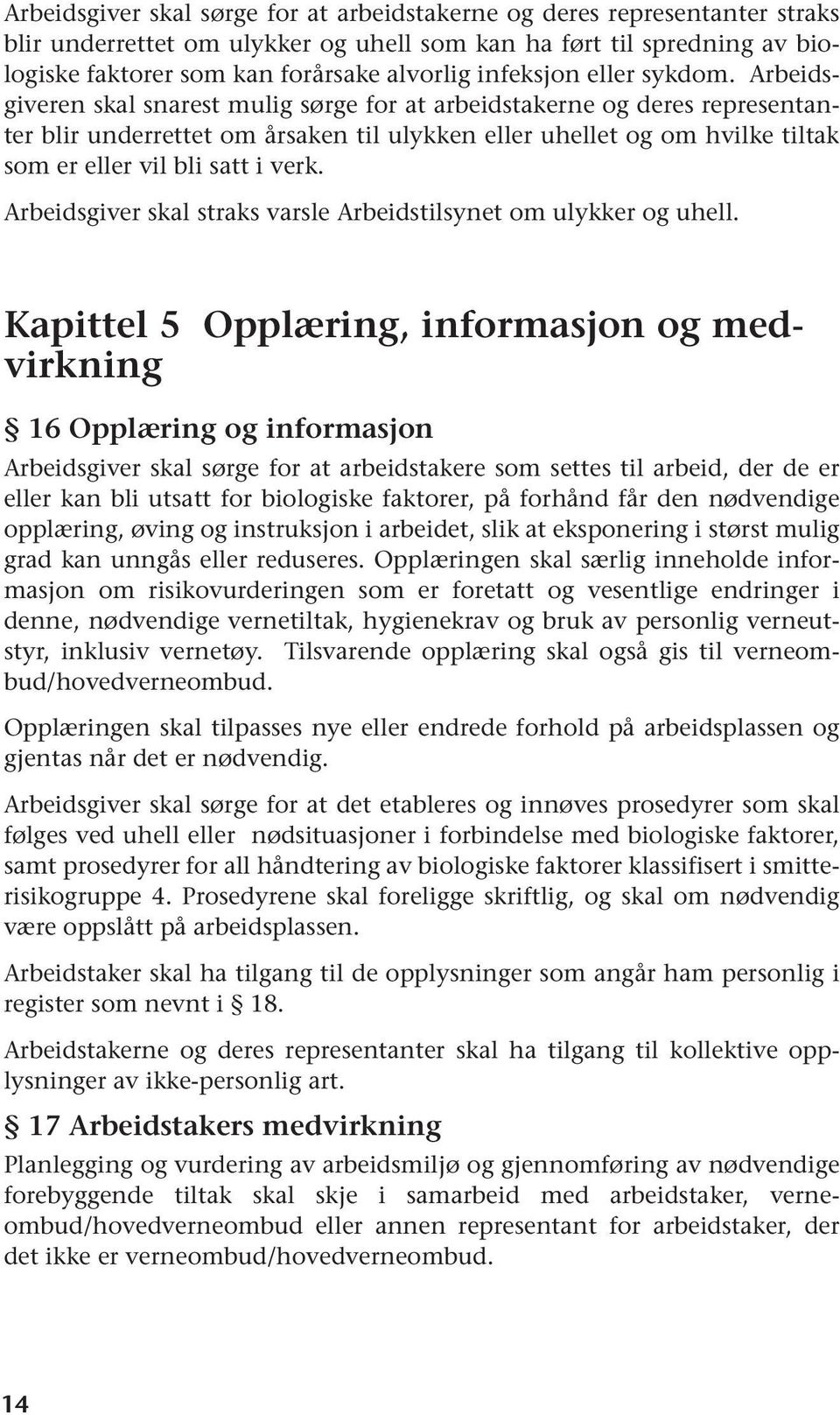 Arbeidsgiveren skal snarest mulig sørge for at arbeidstakerne og deres representanter blir underrettet om årsaken til ulykken eller uhellet og om hvilke tiltak som er eller vil bli satt i verk.