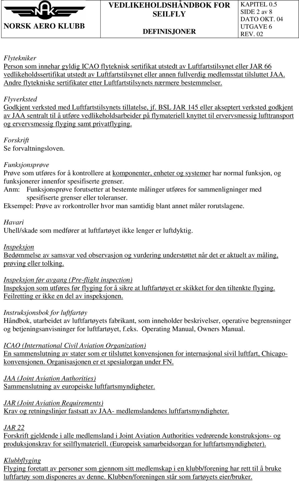 tilsluttet JAA. Andre flytekniske sertifikater etter Luftfartstilsynets nærmere bestemmelser. Flyverksted Godkjent verksted med Luftfartstilsynets tillatelse, jf.