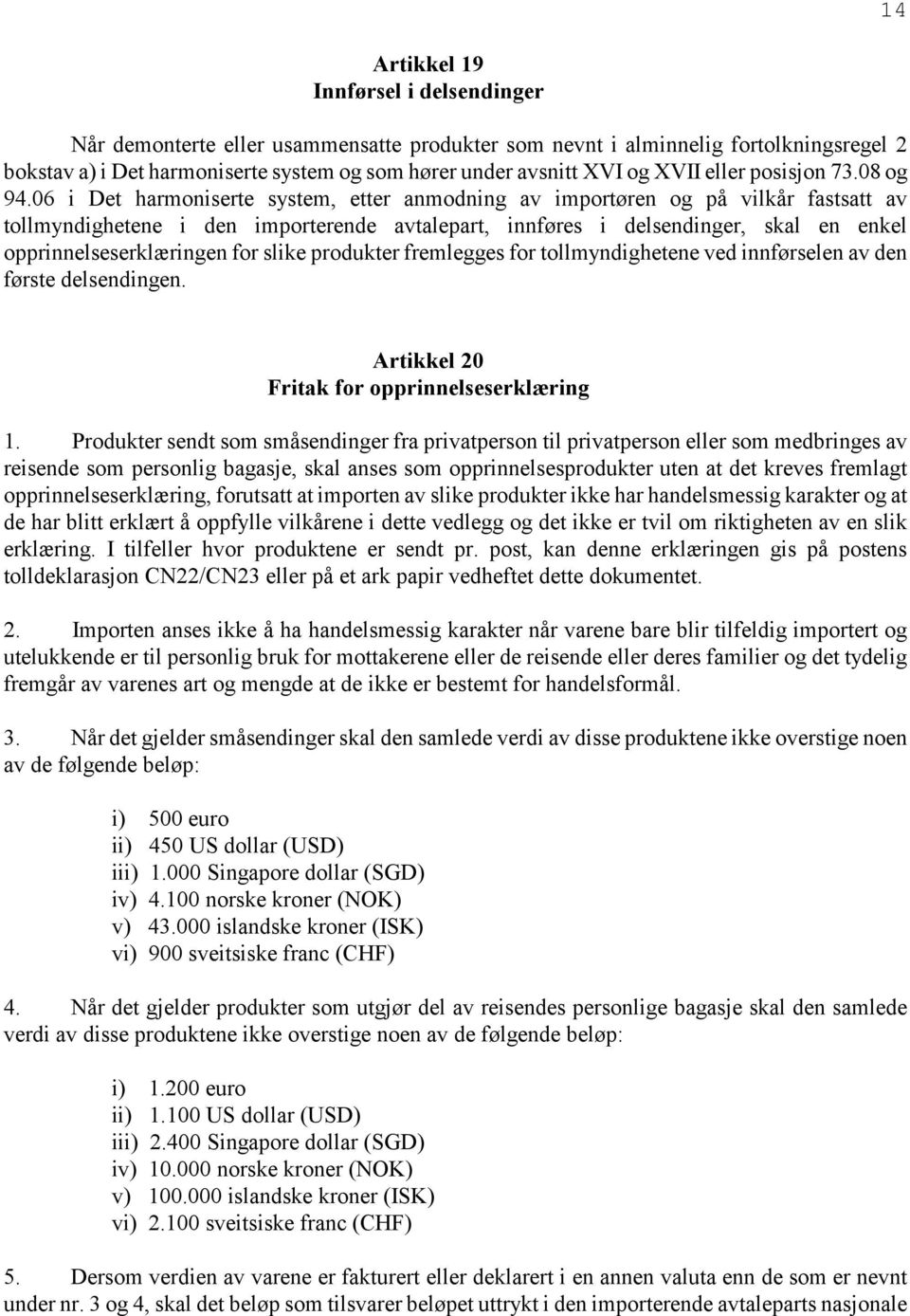 06 i Det harmoniserte system, etter anmodning av importøren og på vilkår fastsatt av tollmyndighetene i den importerende avtalepart, innføres i delsendinger, skal en enkel opprinnelseserklæringen for