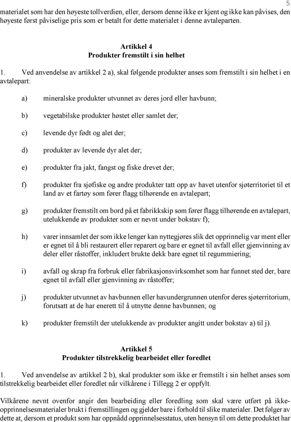 Ved anvendelse av artikkel 2 a), skal følgende produkter anses som fremstilt i sin helhet i en avtalepart: a) mineralske produkter utvunnet av deres jord eller havbunn; b) vegetabilske produkter