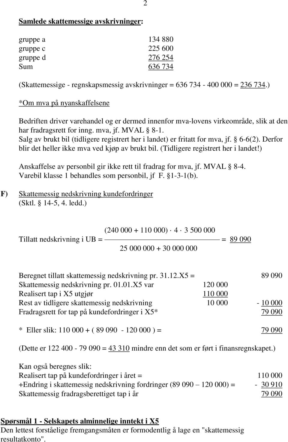 Salg av brukt bil (tidligere registrert her i landet) er fritatt for mva, jf. 6-6(2). Derfor blir det heller ikke mva ved kjøp av brukt bil. (Tidligere registrert her i landet!