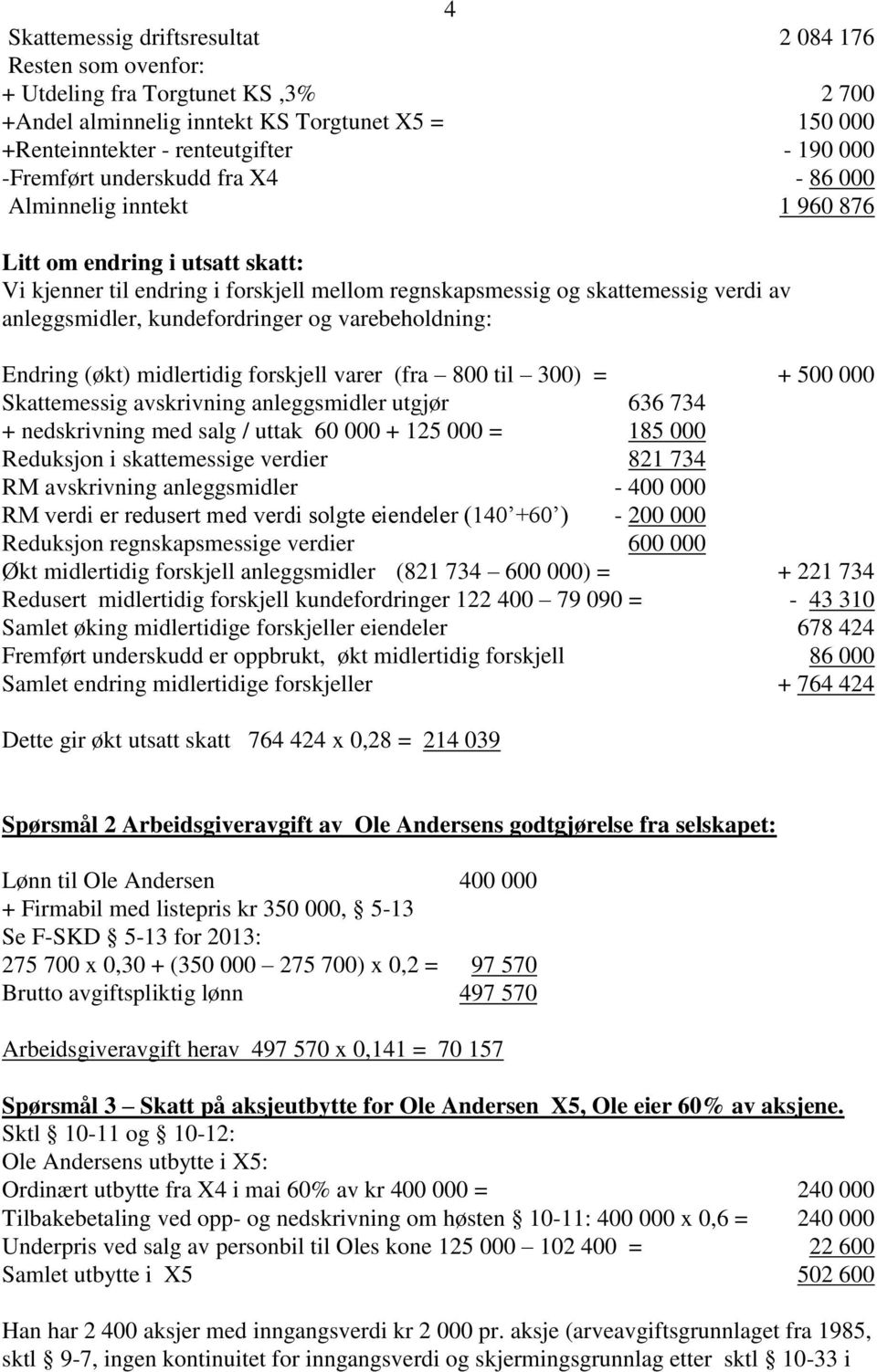 kundefordringer og varebeholdning: Endring (økt) midlertidig forskjell varer (fra 800 til 300) = + 500 000 Skattemessig avskrivning anleggsmidler utgjør 636 734 + nedskrivning med salg / uttak 60 000